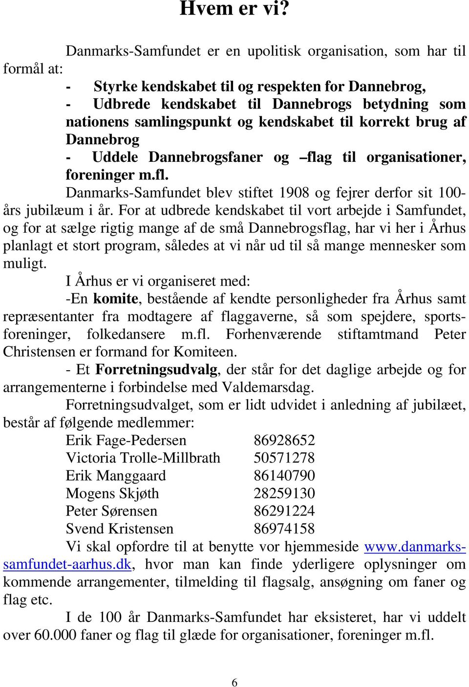 og kendskabet til korrekt brug af Dannebrog - Uddele Dannebrogsfaner og flag til organisationer, foreninger m.fl. Danmarks-Samfundet blev stiftet 1908 og fejrer derfor sit 100- års jubilæum i år.