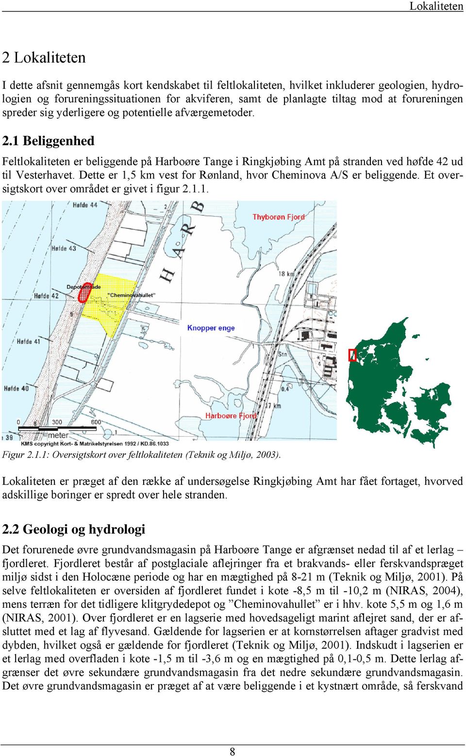 Dette er 1,5 km vest for Rønland, hvor Cheminova A/S er beliggende. Et oversigtskort over området er givet i figur 2.1.1. Figur 2.1.1: versigtskort over feltlokaliteten (Teknik og Miljø, 2003).