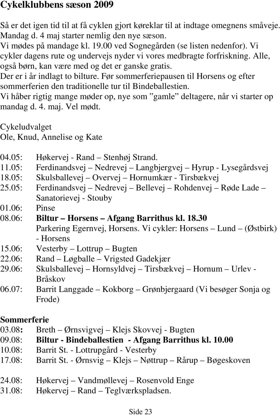 Der er i år indlagt to bilture. Før sommerferiepausen til Horsens og efter sommerferien den traditionelle tur til Bindeballestien.