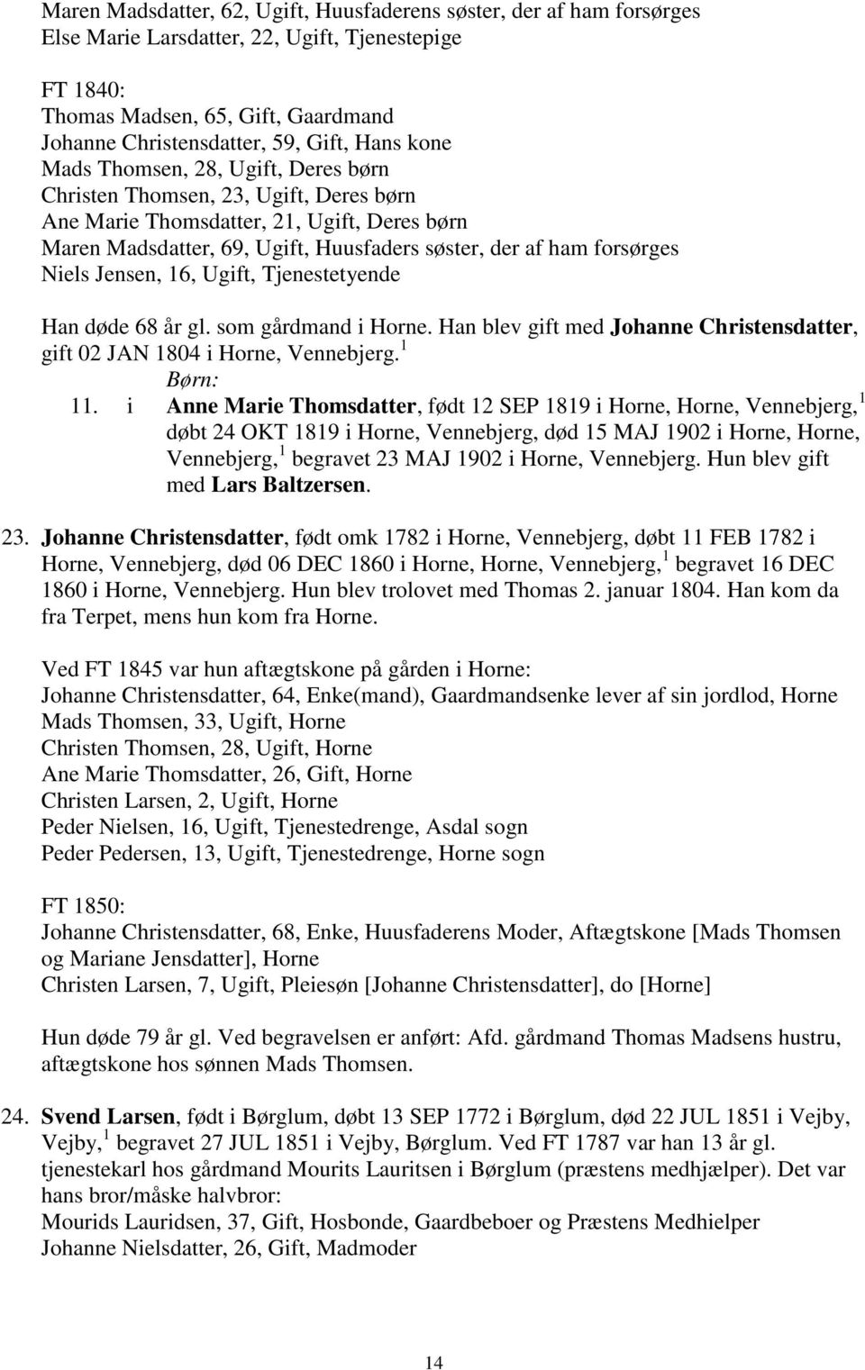 Niels Jensen, 16, Ugift, Tjenestetyende Han døde 68 år gl. som gårdmand i Horne. Han blev gift med Johanne Christensdatter, gift 02 JAN 1804 i Horne, Vennebjerg. 1 11.