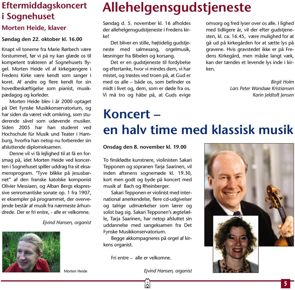 Morten Heide vil af kirkegængere i Fredens Kirke være kendt som sanger i koret. Af andre og flere kendt for sin hovedbeskæftigelse som pianist, musikpædagog og korleder.