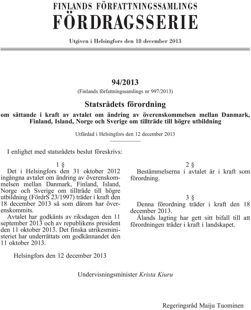 i Helsingfors den 31 oktober 2012 ingångna avtalet om ändring av överenskommelsen mellan Danmark, Finland, Island, Norge och Sverige om tillträde till högre utbildning(fördrs 23/1997) träder i kraft