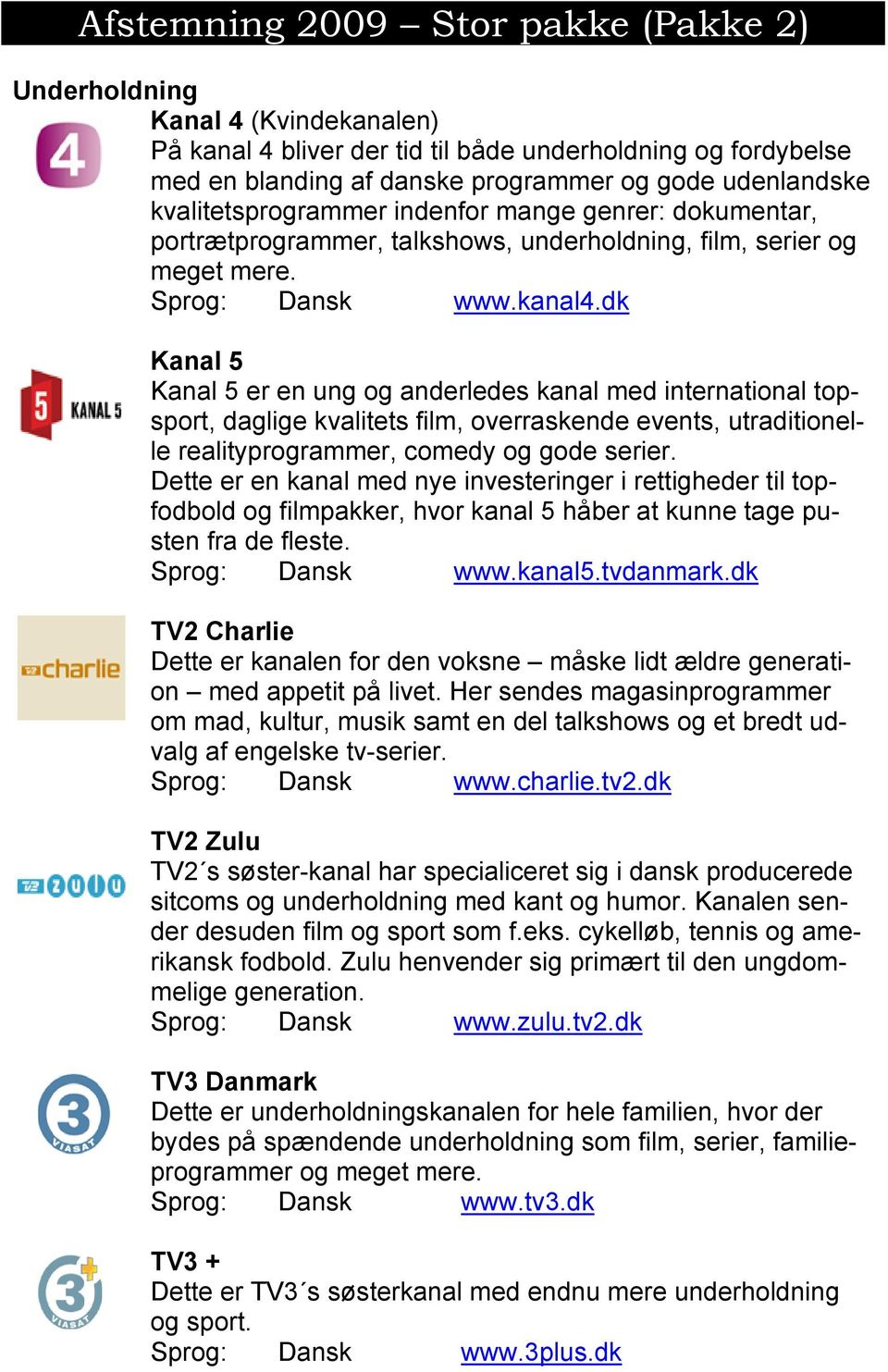 dk Kanal 5 Kanal 5 er en ung og anderledes kanal med international topsport, daglige kvalitets film, overraskende events, utraditionelle realityprogrammer, comedy og gode serier.