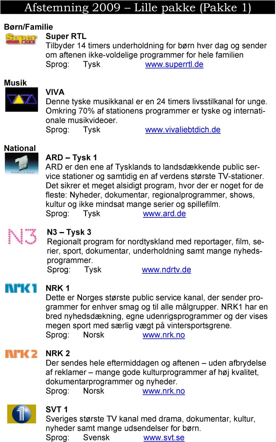 vivaliebtdich.de ARD Tysk 1 ARD er den ene af Tysklands to landsdækkende public service stationer og samtidig en af verdens største TV-stationer.