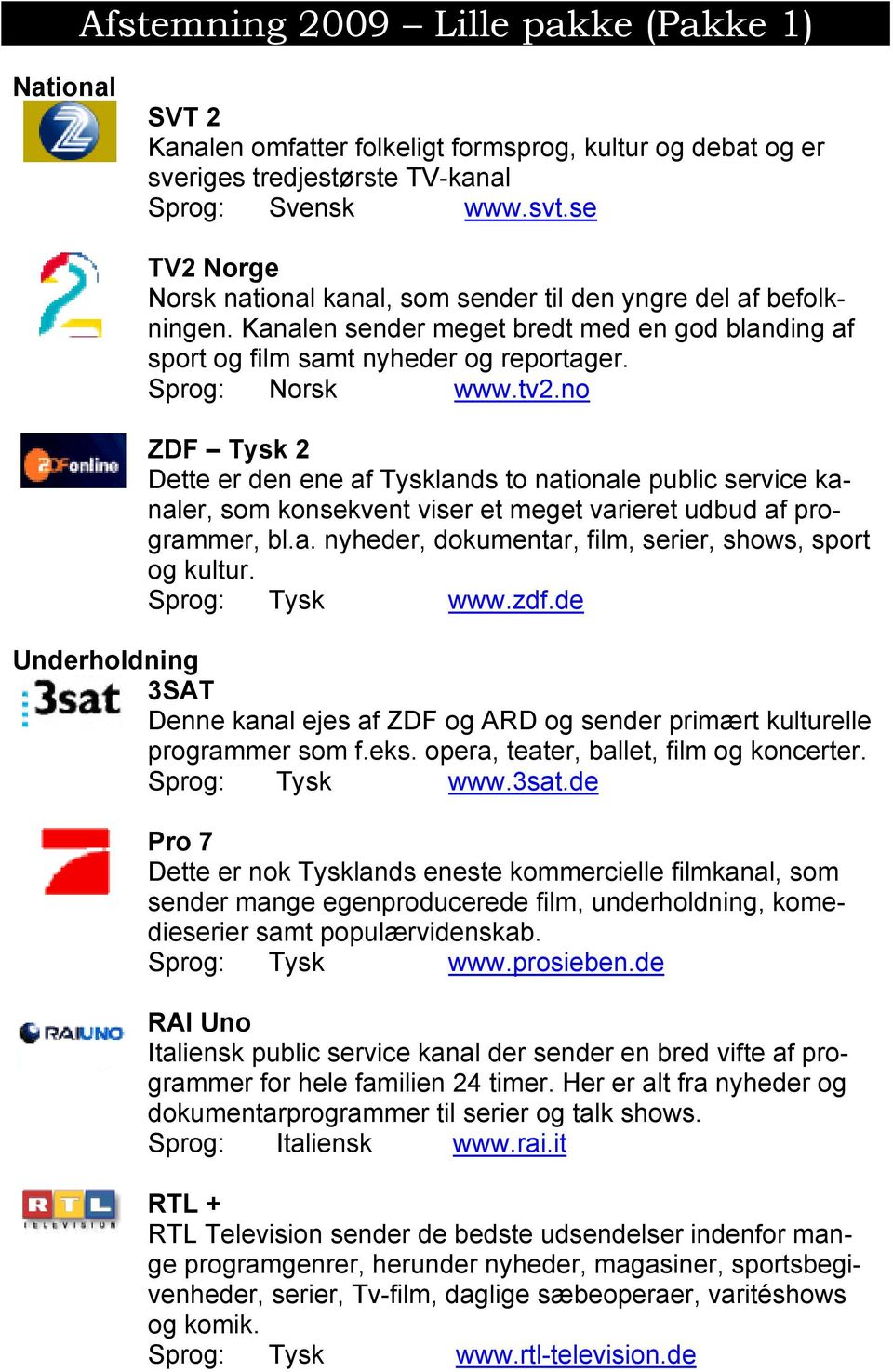 no ZDF Tysk 2 Dette er den ene af Tysklands to nationale public service kanaler, som konsekvent viser et meget varieret udbud af programmer, bl.a. nyheder, dokumentar, film, serier, shows, sport og kultur.