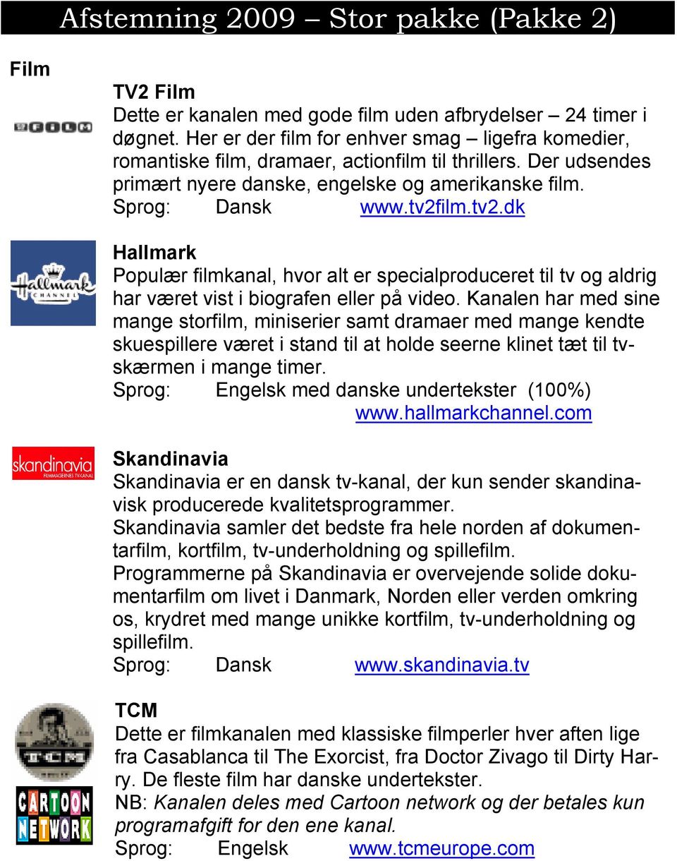 ilm.tv2.dk Hallmark Populær filmkanal, hvor alt er specialproduceret til tv og aldrig har været vist i biografen eller på video.