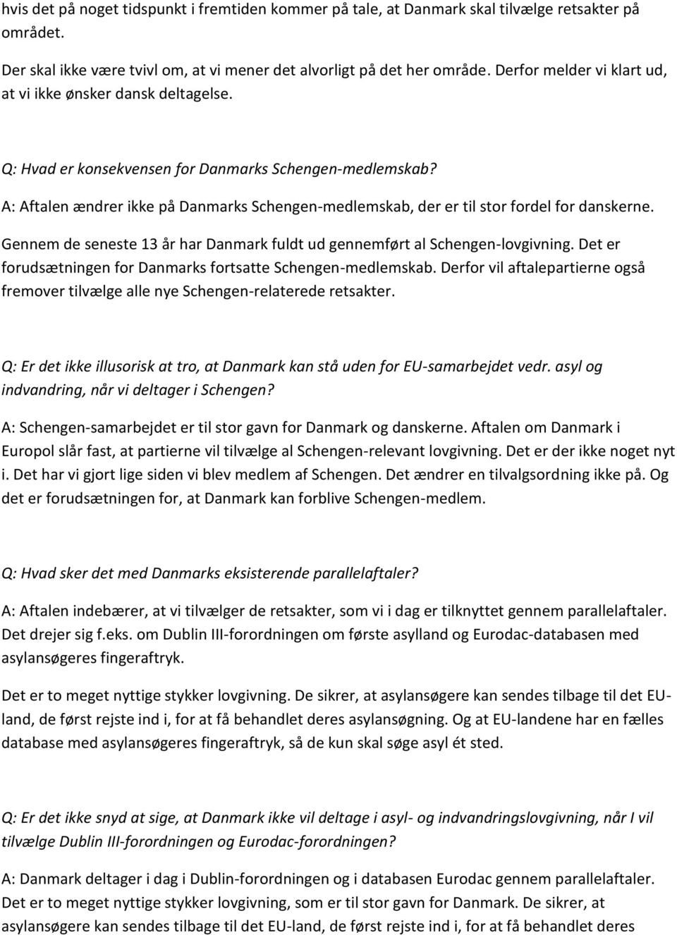 A: Aftalen ændrer ikke på Danmarks Schengen-medlemskab, der er til stor fordel for danskerne. Gennem de seneste 13 år har Danmark fuldt ud gennemført al Schengen-lovgivning.