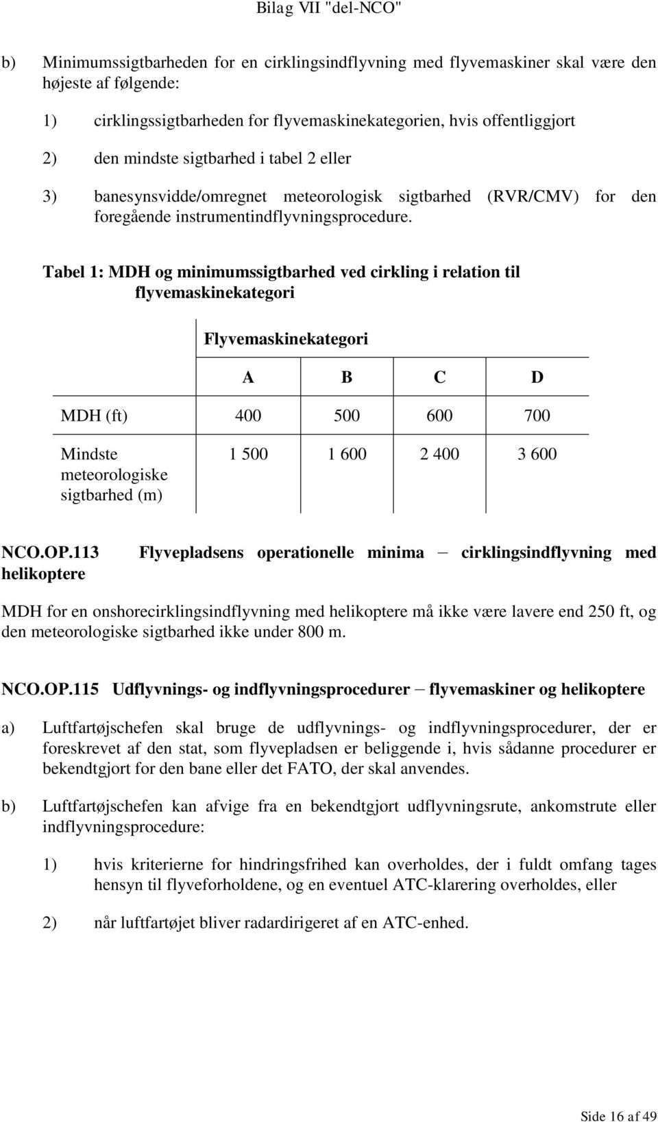 Tabel 1: MDH og minimumssigtbarhed ved cirkling i relation til flyvemaskinekategori Flyvemaskinekategori A B C D MDH (ft) 400 500 600 700 Mindste meteorologiske sigtbarhed (m) 1 500 1 600 2 400 3 600