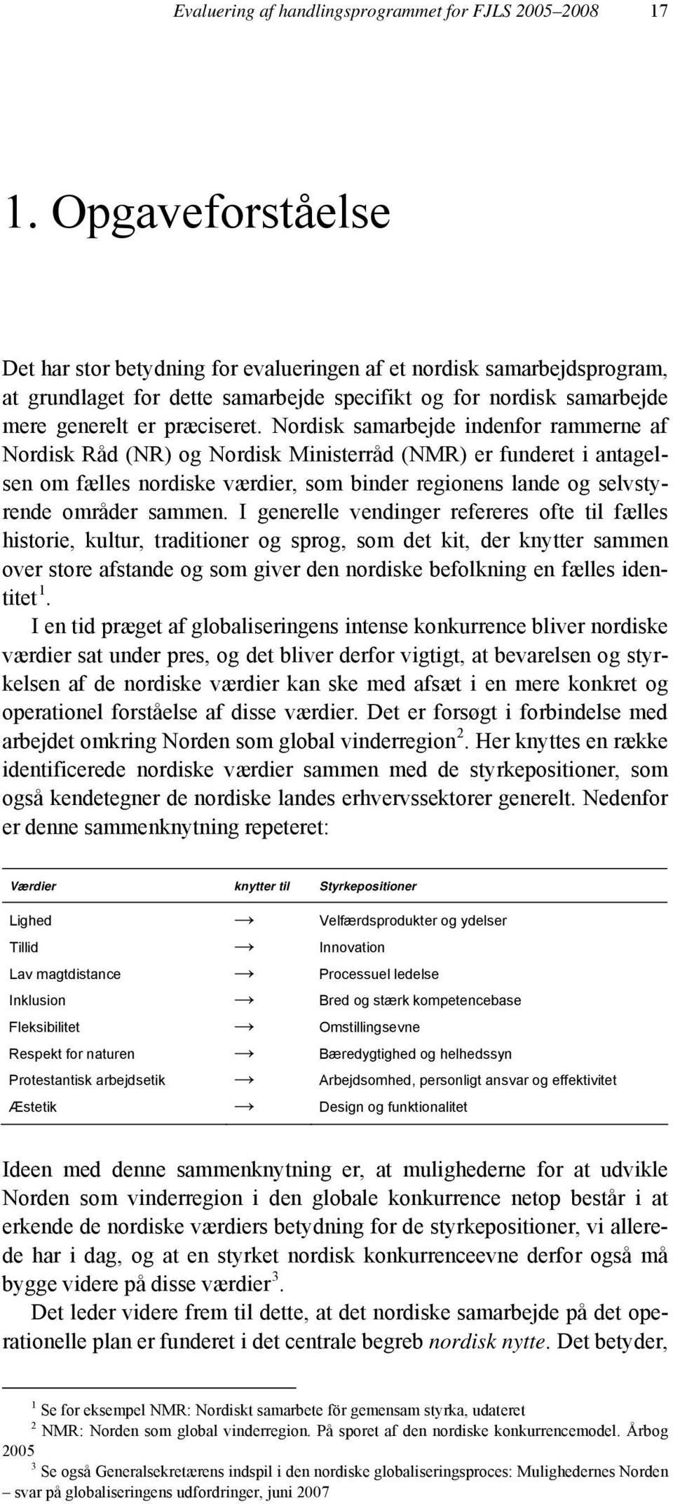 Nordisk samarbejde indenfor rammerne af Nordisk Råd (NR) og Nordisk Ministerråd (NMR) er funderet i antagelsen om fælles nordiske værdier, som binder regionens lande og selvstyrende områder sammen.