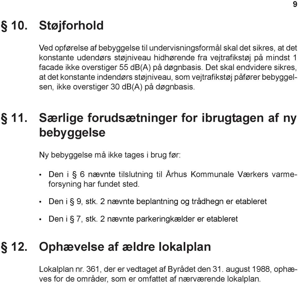 Særlige forudsætninger for ibrugtagen af ny bebyggelse Ny bebyggelse må ikke tages i brug før: Den i 6 nævnte tilslutning til Århus Kommunale Værkers varmeforsyning har fundet sted. Den i 9, stk.