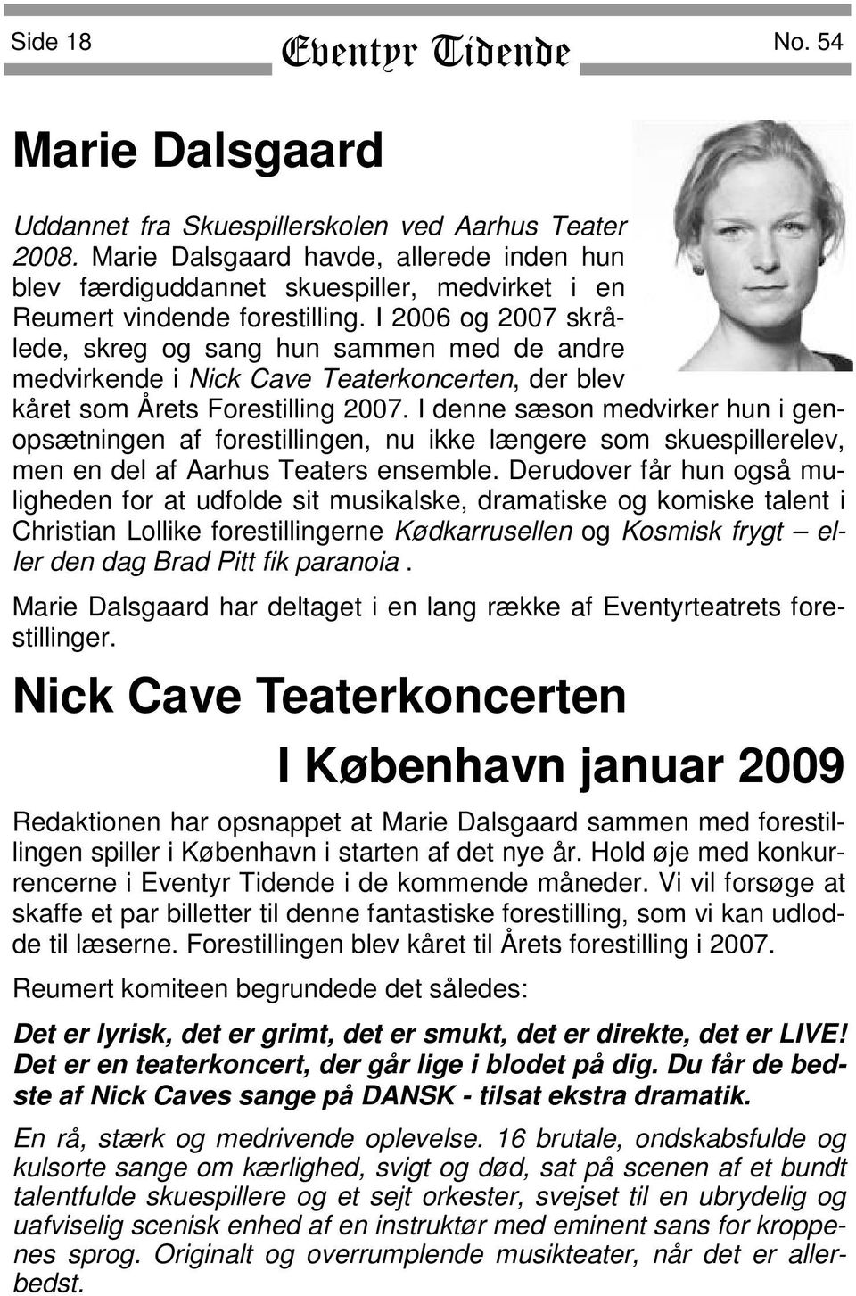 I 2006 og 2007 skrålede, skreg og sang hun sammen med de andre medvirkende i Nick Cave Teaterkoncerten, der blev kåret som Årets Forestilling 2007.