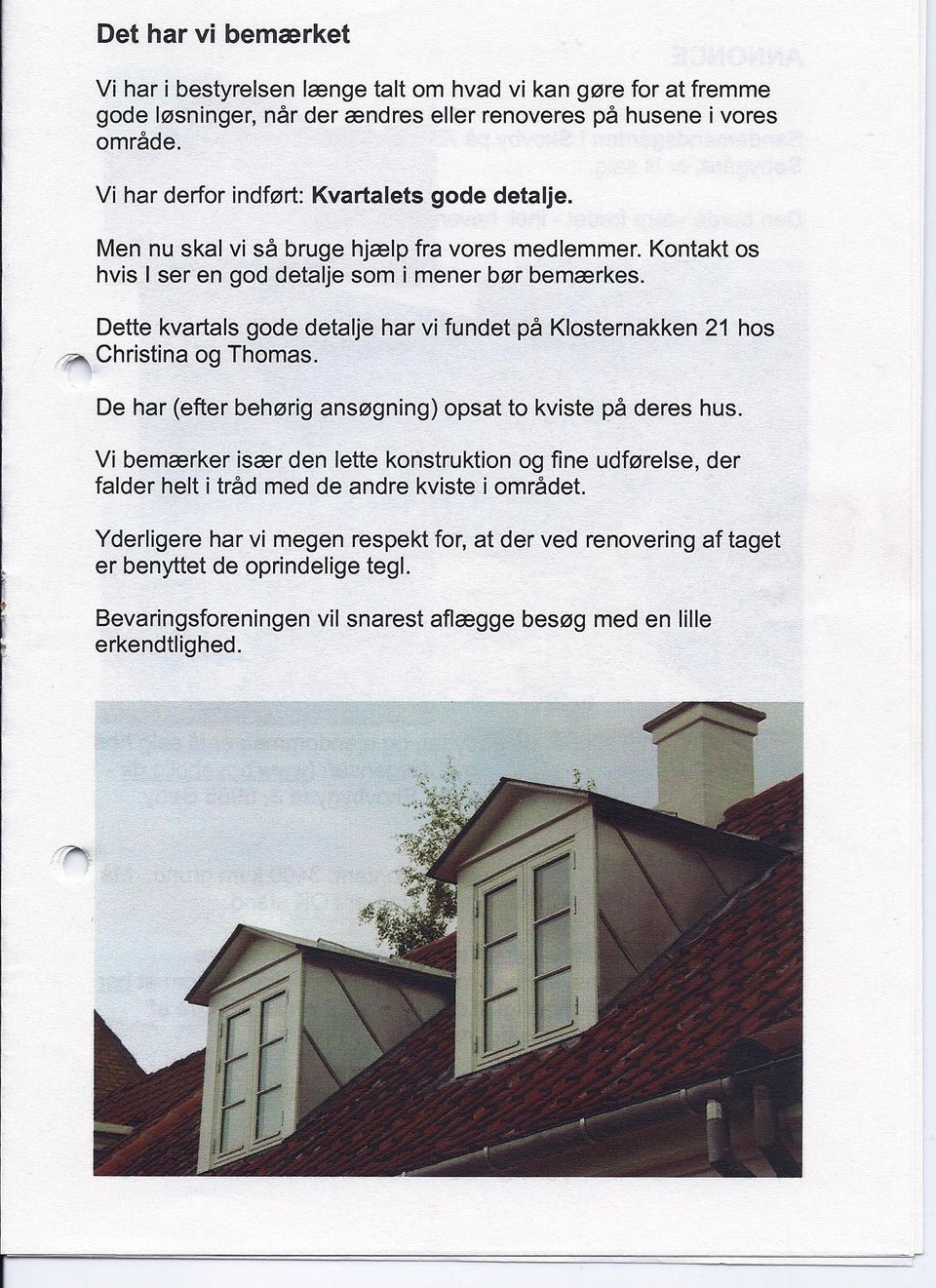 Dette kvartals gode detalje har vi fundet på Klosternakken Christina og Thomas. 21 hos De har (efter behørig ansøgning) opsat to kviste på deres hus.