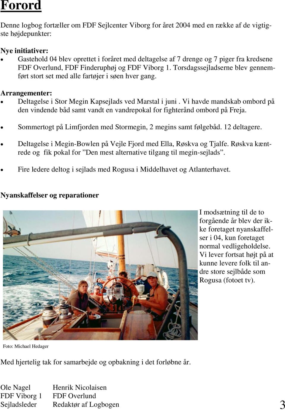Arrangementer: Deltagelse i Stor Megin Kapsejlads ved Marstal i juni. Vi havde mandskab ombord på den vindende båd samt vandt en vandrepokal for fighterånd ombord på Freja.