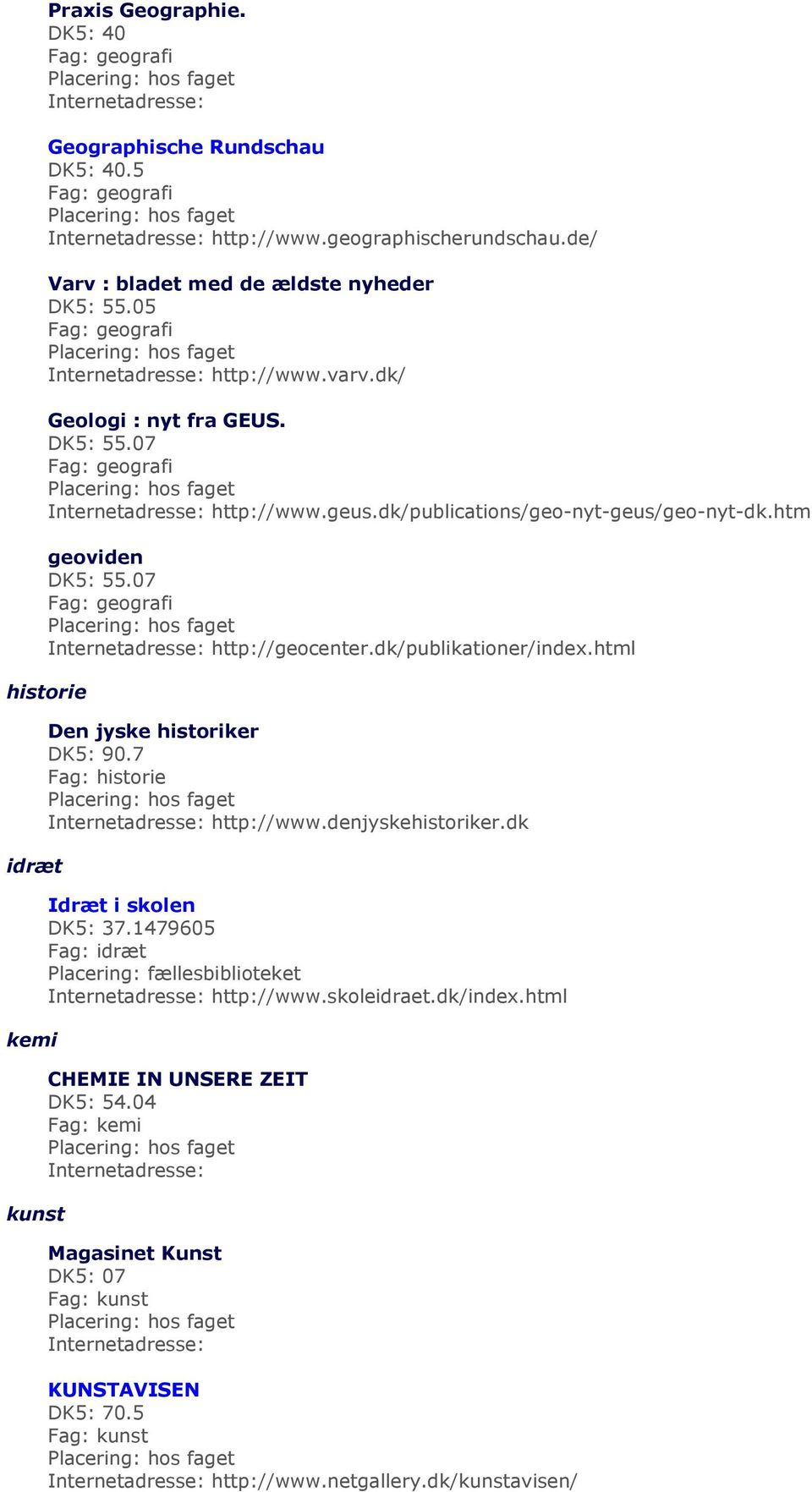 html historie idræt kemi kunst Den jyske historiker 90.7 Fag: historie http://www.denjyskehistoriker.dk Idræt i skolen 37.1479605 Fag: idræt http://www.