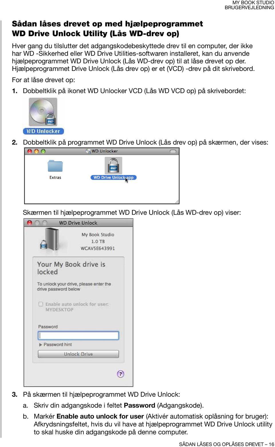 Hjælpeprogrammet Drive Unlock (Lås drev op) er et (VCD) -drev på dit skrivebord. For at låse drevet op: 1. Dobbeltklik på ikonet WD Unlocker VCD (Lås WD VCD op) på skrivebordet: 2.
