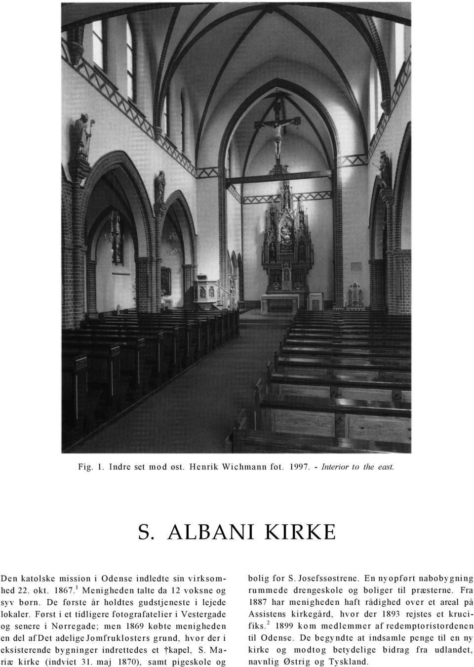 Først i et tidligere fotografatelier i Vestergade og senere i Nørregade; men 1869 købte menigheden en del af Det adelige Jomfruklosters grund, hvor der i eksisterende bygninger indrettedes et kapel,