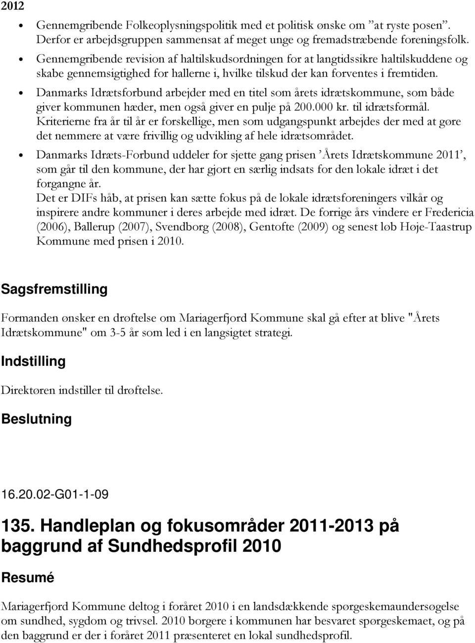 Danmarks Idrætsforbund arbejder med en titel som årets idrætskommune, som både giver kommunen hæder, men også giver en pulje på 200.000 kr. til idrætsformål.
