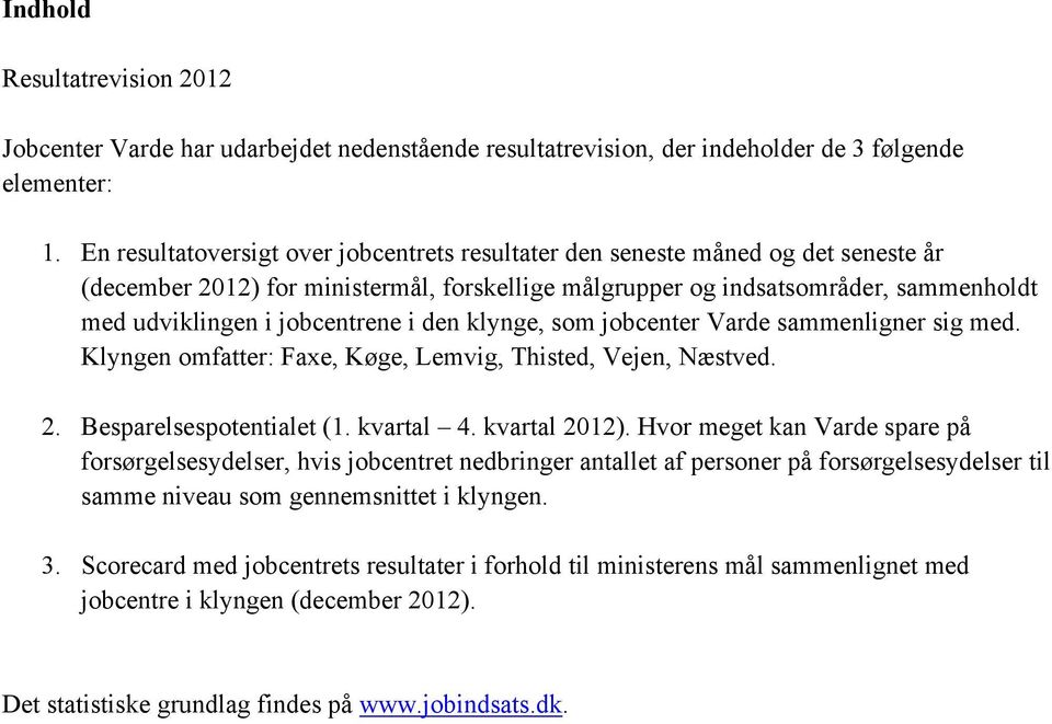jobcentrene i den klynge, som jobcenter Varde sammenligner sig med. Klyngen omfatter: Faxe, Køge, Lemvig, Thisted, Vejen, Næstved. 2. Besparelsespotentialet (1. kvartal 4. kvartal 2012).