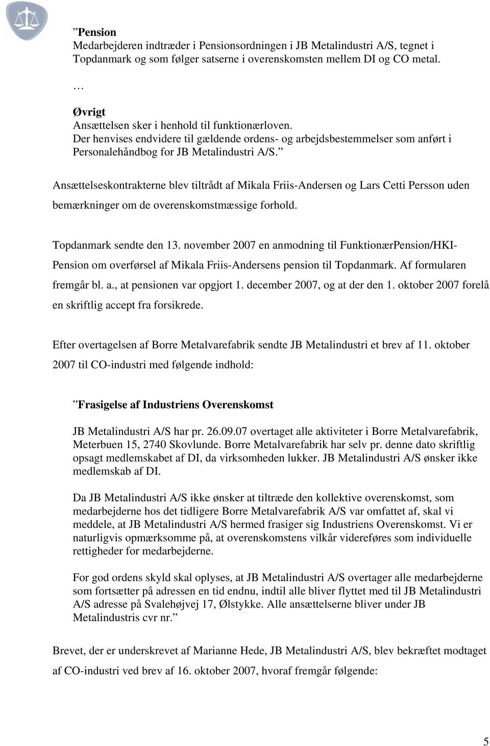 Ansættelseskontrakterne blev tiltrådt af Mikala Friis-Andersen og Lars Cetti Persson uden bemærkninger om de overenskomstmæssige forhold. Topdanmark sendte den 13.