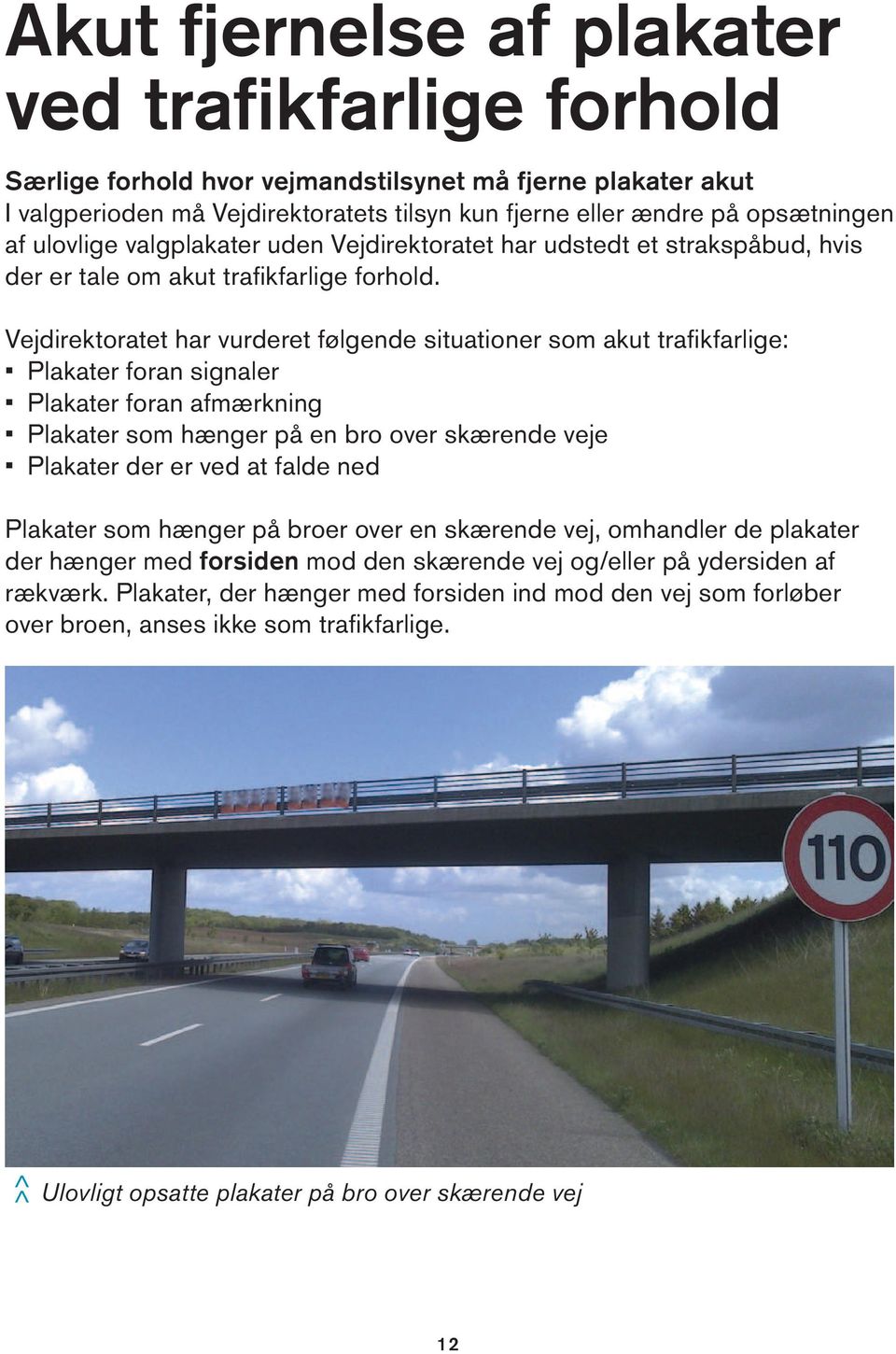 Vejdirektoratet har vurderet følgende situationer som akut trafikfarlige: Plakater foran signaler Plakater foran afmærkning Plakater som hænger på en bro over skærende veje Plakater der er ved at