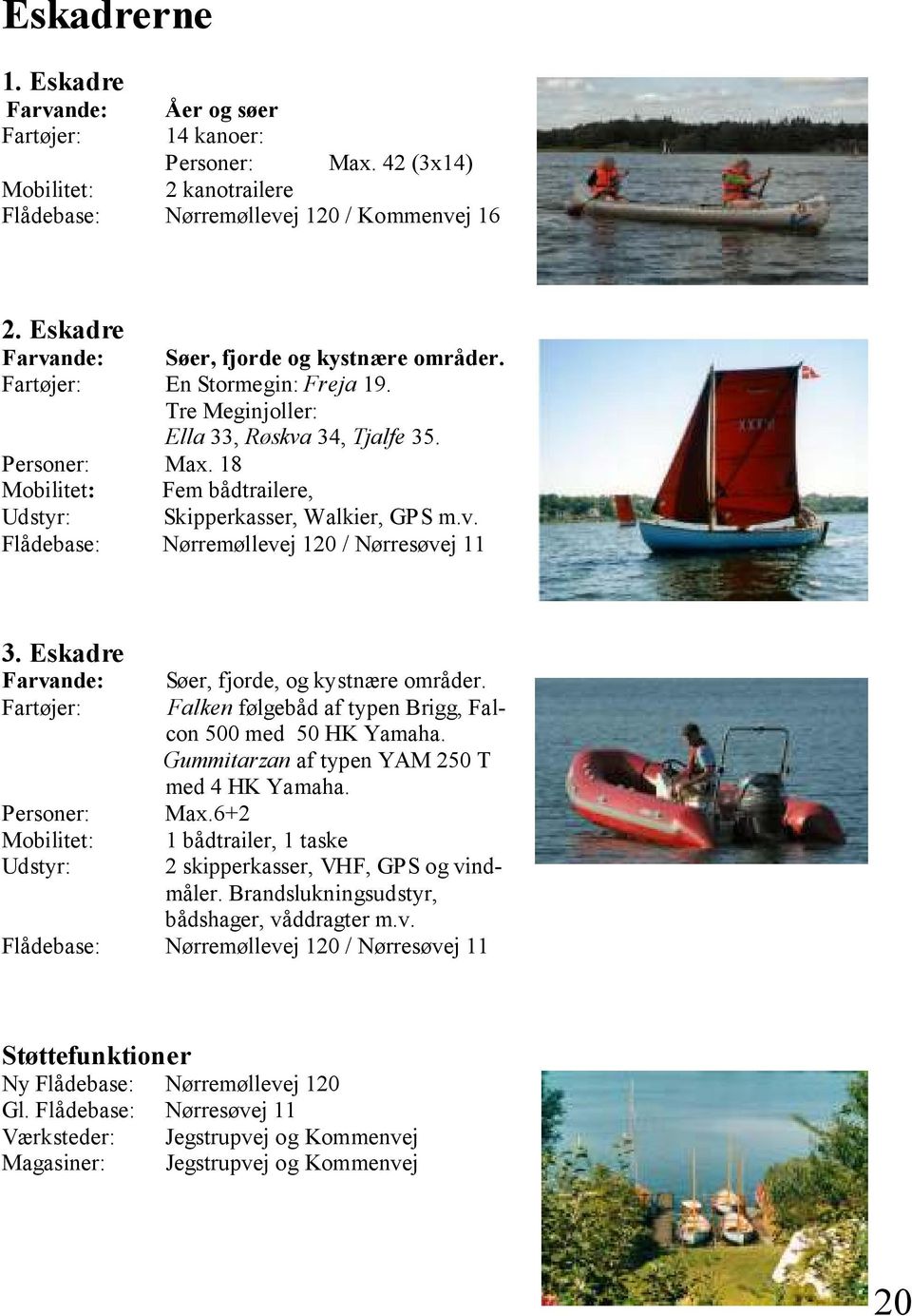 18 Mobilitet: Fem bådtrailere, Udstyr: Skipperkasser, Walkier, GPS m.v. Flådebase: Nørremøllevej 120 / Nørresøvej 11 3. Eskadre Farvande: Søer, fjorde, og kystnære områder.