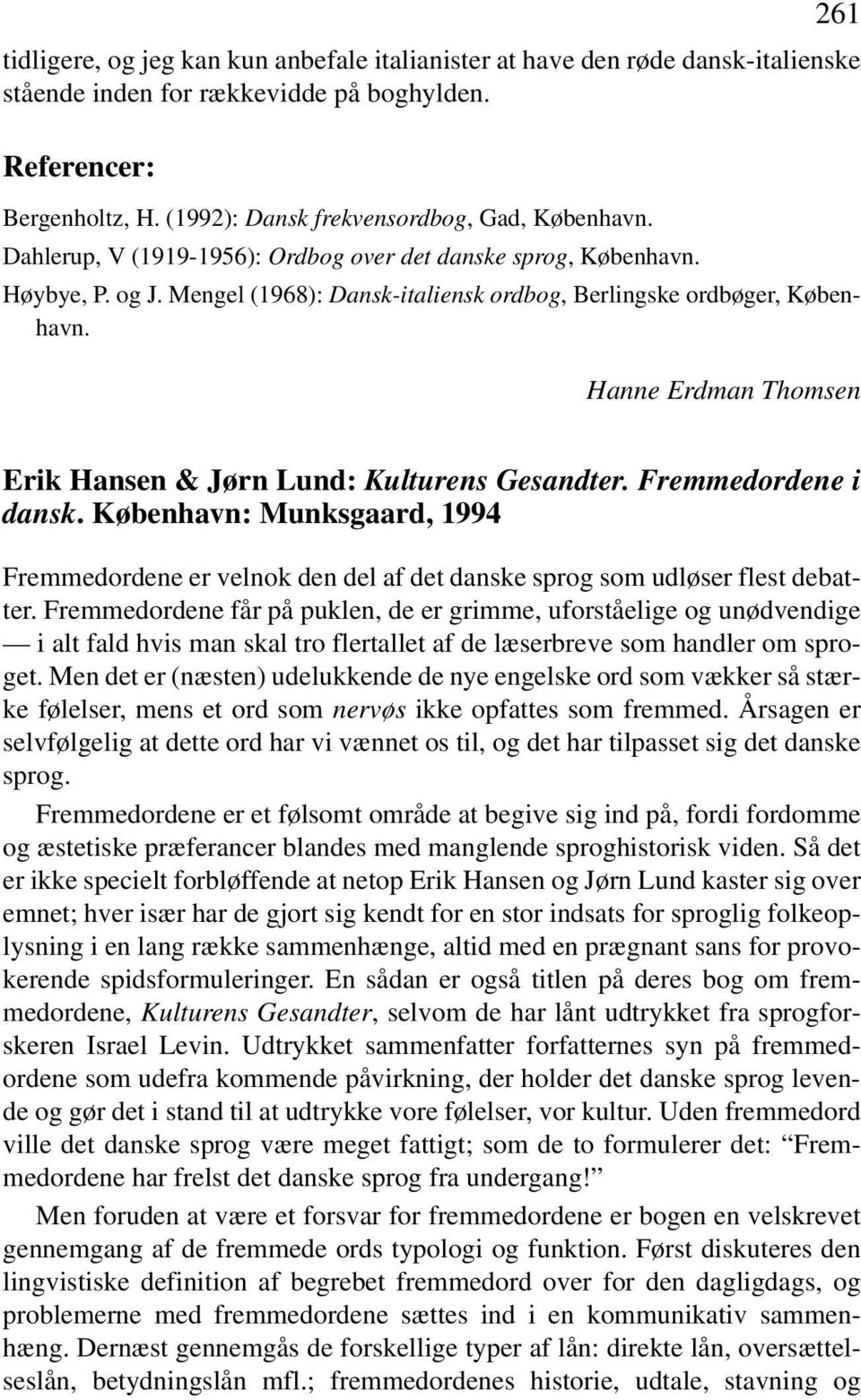 Hanne Erdman Thomsen Erik Hansen & Jørn Lund: Kulturens Gesandter. Fremmedordene i dansk. København: Munksgaard, 1994 Fremmedordene er velnok den del af det danske sprog som udløser flest debatter.