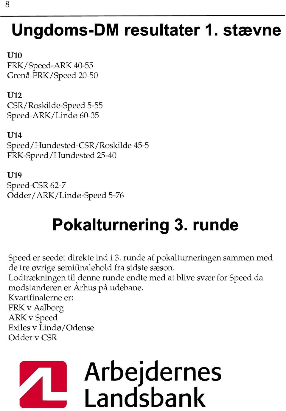 45-5 FRK-Speed/Hundested 25-40 U19 Speed-CSR 62-7 Odder/ARK/Lindø-Speed 5-76 Pokalturnering 3. runde Speed er seedet direkte ind i 3.