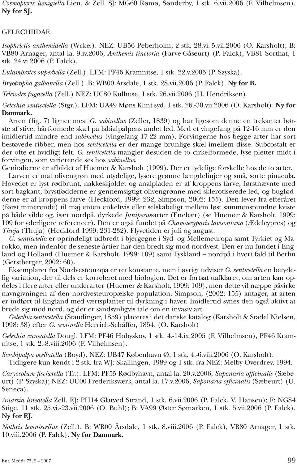 22.v.2005 (P. Szyska). Bryotropha galbanella (Zell.). B: WB00 Årsdale, 1 stk. 28.vii.2006 (P. Falck). Ny for B. Teleiodes fugacella (Zell.) NEZ: UC80 Kulhuse, 1 stk. 26.vii.2006 (H. Hendriksen).