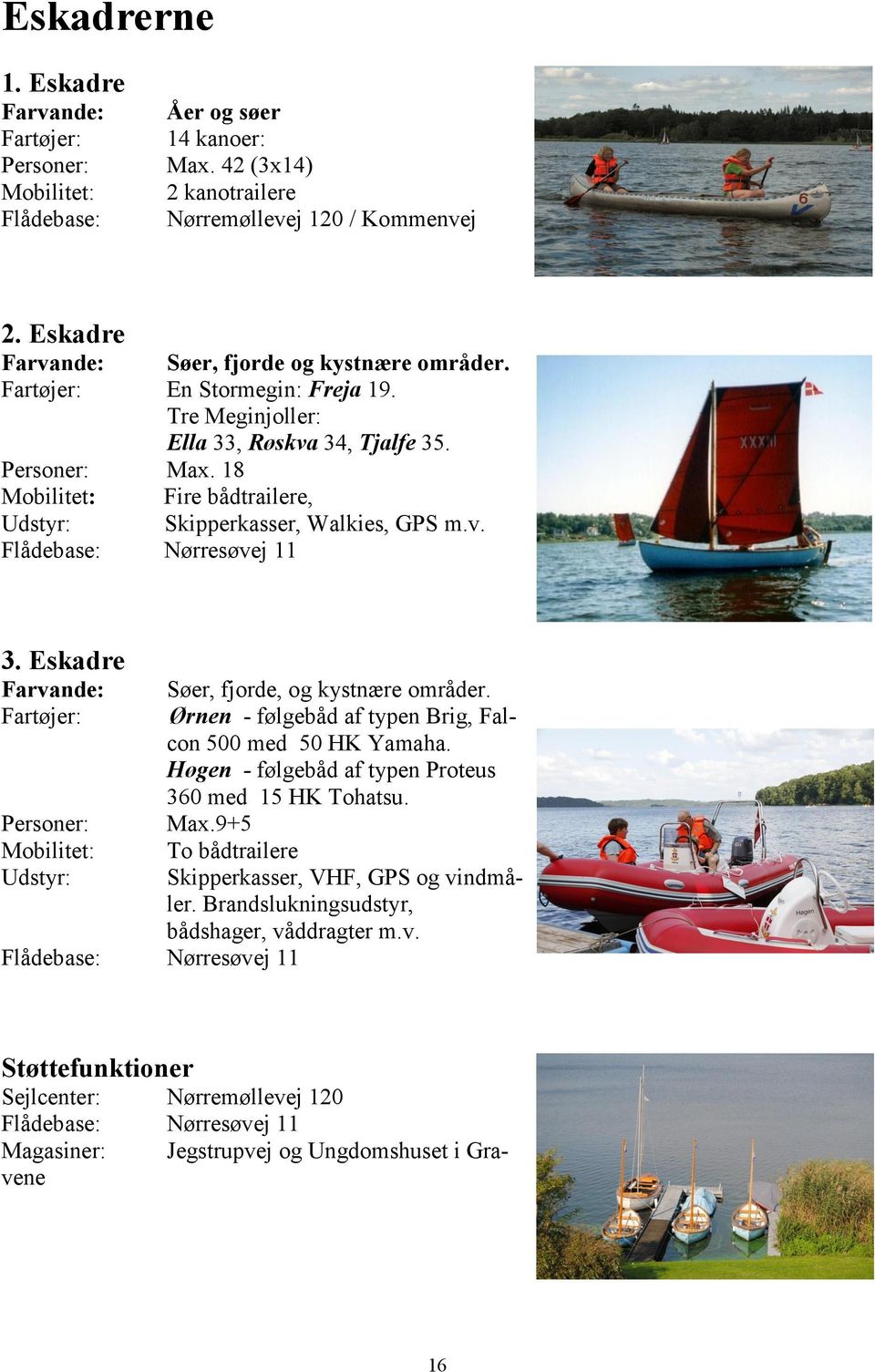 18 Mobilitet: Fire bådtrailere, Udstyr: Skipperkasser, Walkies, GPS m.v. Flådebase: Nørresøvej 11 3. Eskadre Farvande: Søer, fjorde, og kystnære områder.