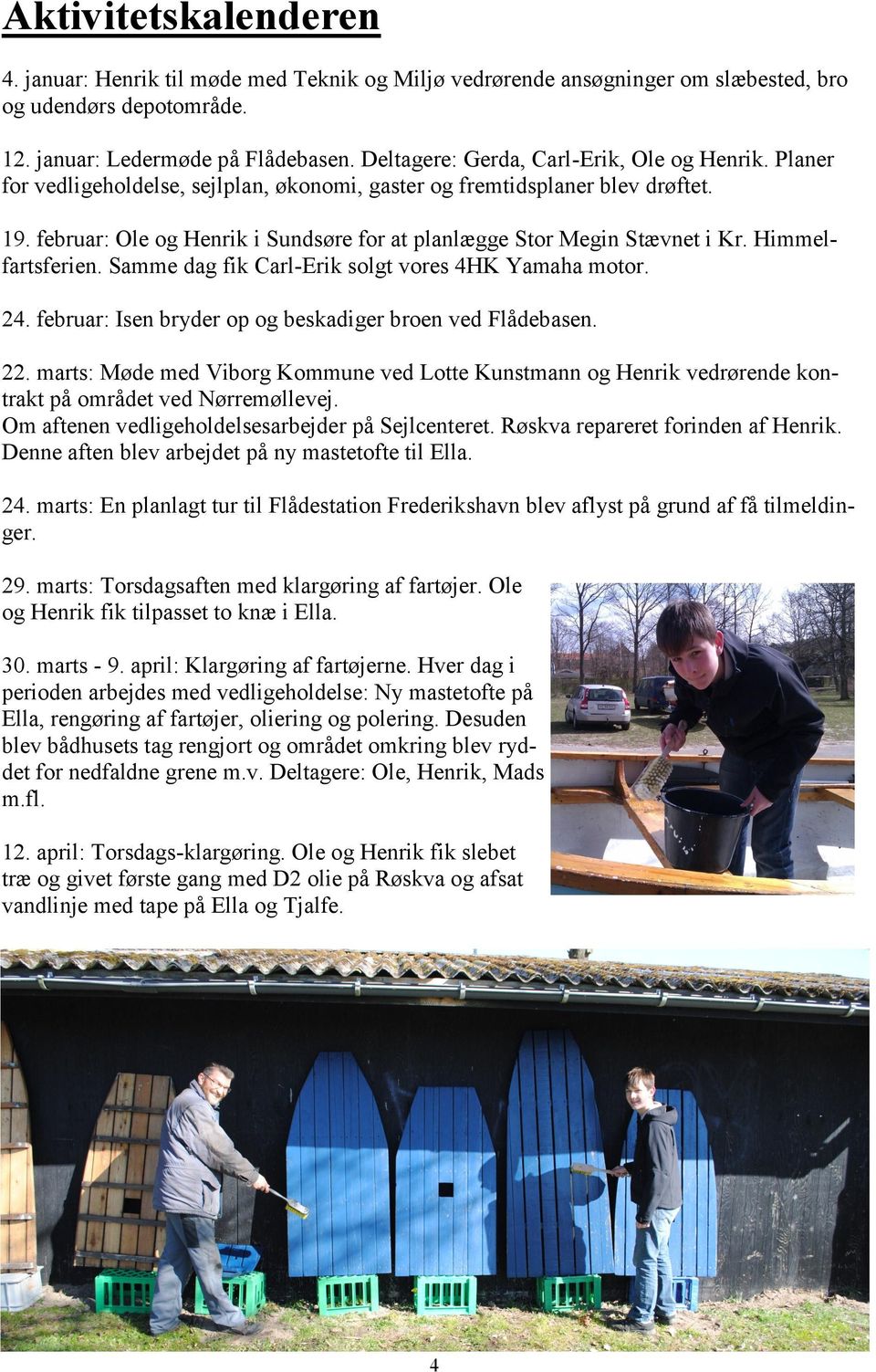februar: Ole og Henrik i Sundsøre for at planlægge Stor Megin Stævnet i Kr. Himmelfartsferien. Samme dag fik Carl-Erik solgt vores 4HK Yamaha motor. 24.