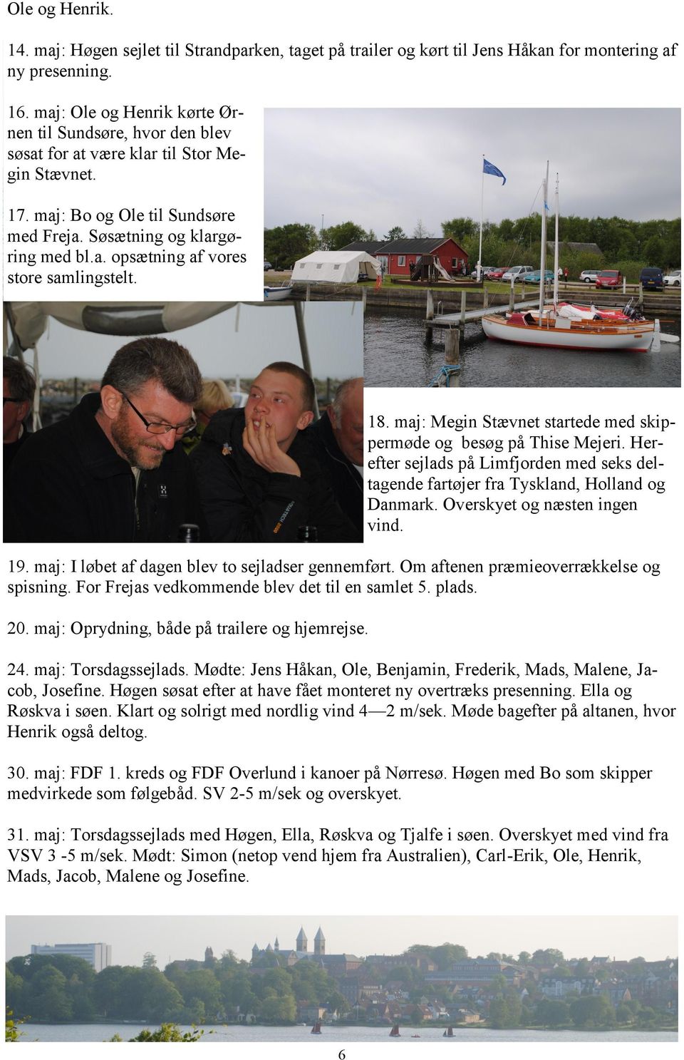 18. maj: Megin Stævnet startede med skippermøde og besøg på Thise Mejeri. Herefter sejlads på Limfjorden med seks deltagende fartøjer fra Tyskland, Holland og Danmark. Overskyet og næsten ingen vind.