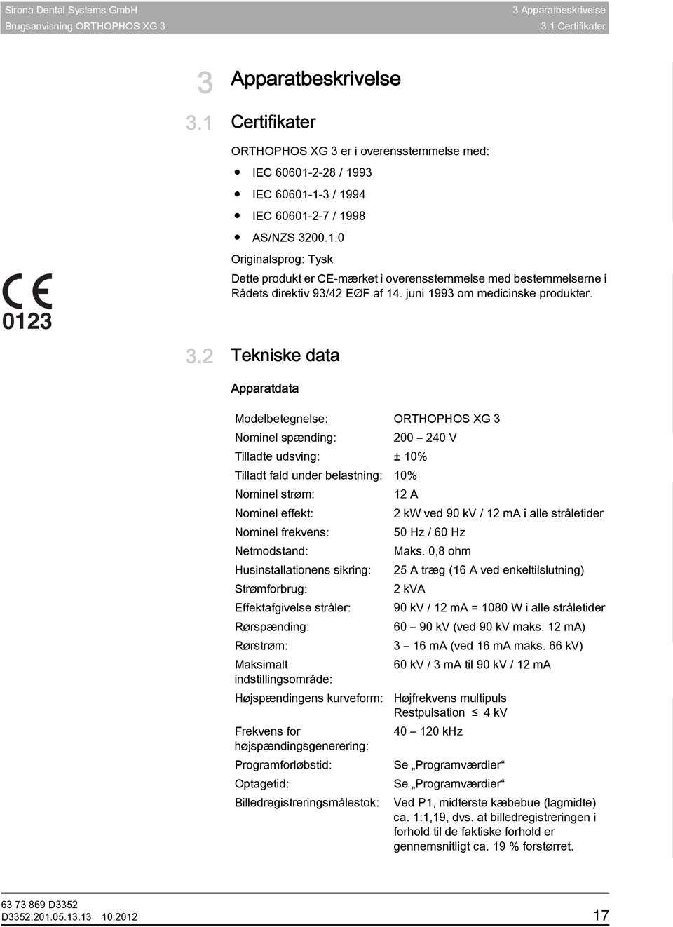1.0 Originalsprog: Tysk CE-mærke, generelt Dette produkt er CE-mærket i overensstemmelse med bestemmelserne i Rådets direktiv 93/42 EØF af 14. juni 1993 om medicinske produkter. 3.