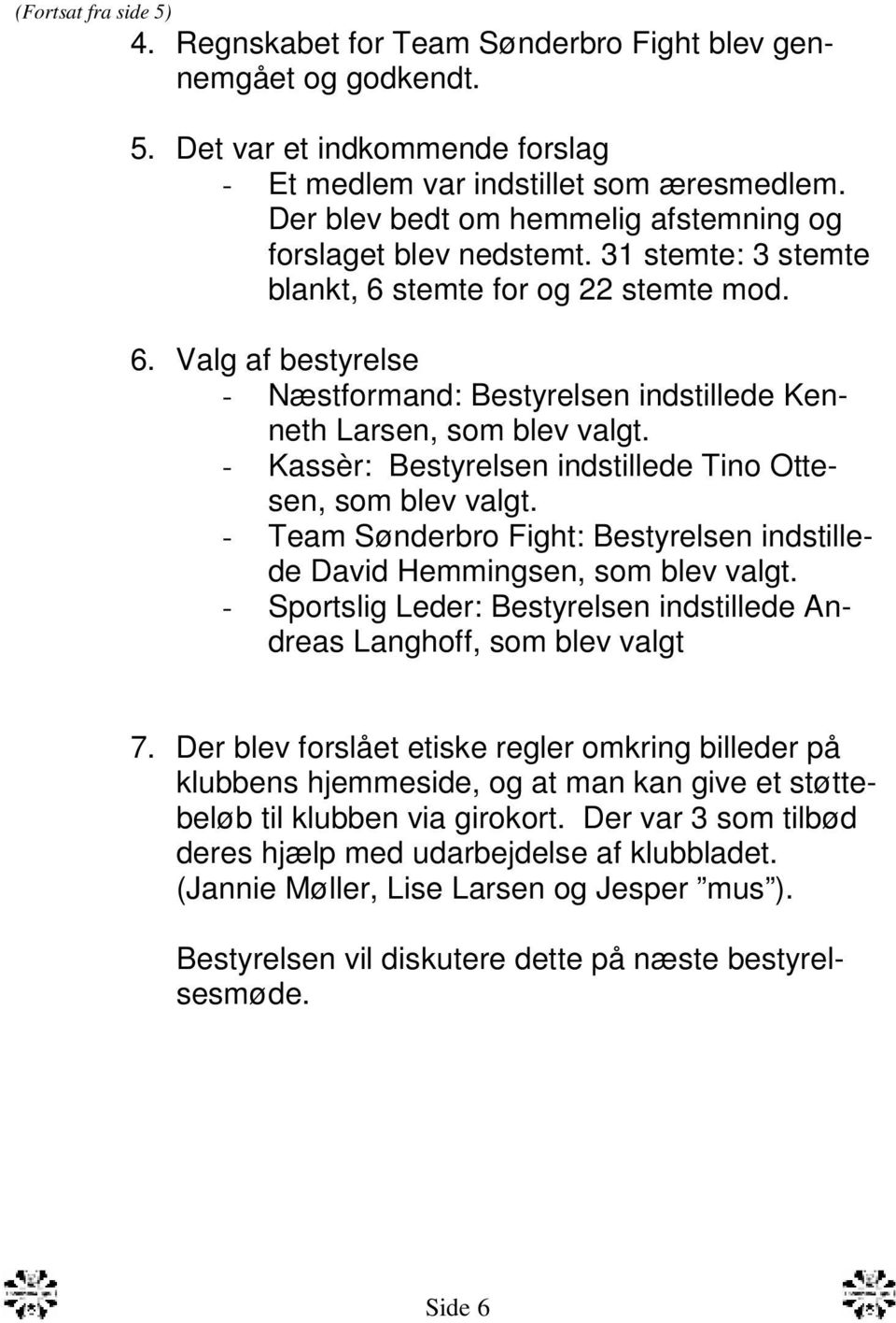 - Kassèr: Bestyrelsen indstillede Tino Ottesen, som blev valgt. - Team Sønderbro Fight: Bestyrelsen indstillede David Hemmingsen, som blev valgt.