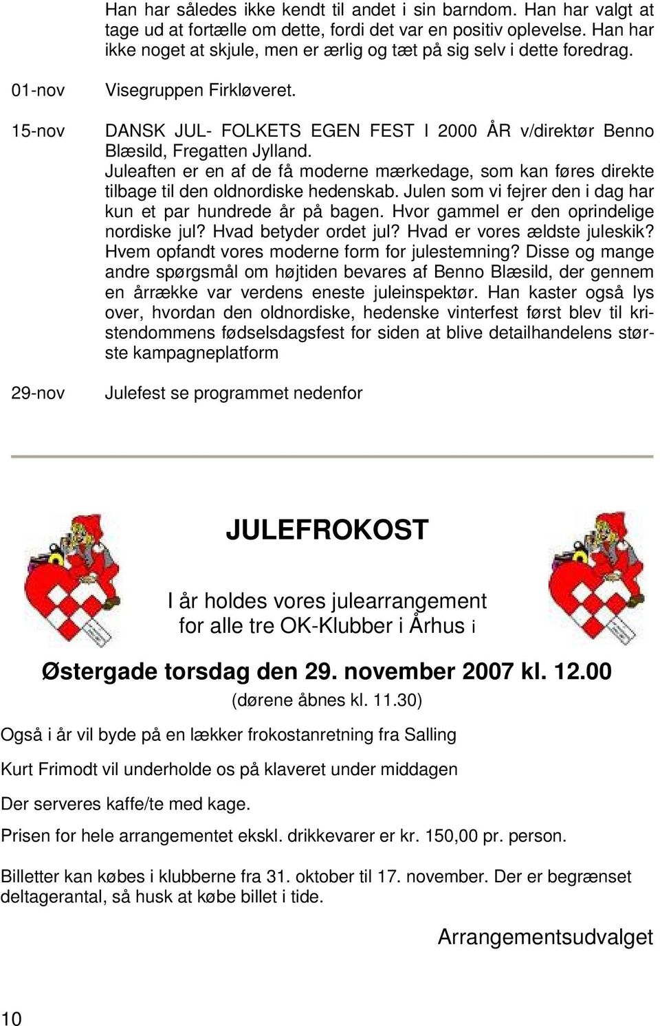 DANSK JUL- FOLKETS EGEN FEST I 2000 ÅR v/direktør Benno Blæsild, Fregatten Jylland. Juleaften er en af de få moderne mærkedage, som kan føres direkte tilbage til den oldnordiske hedenskab.