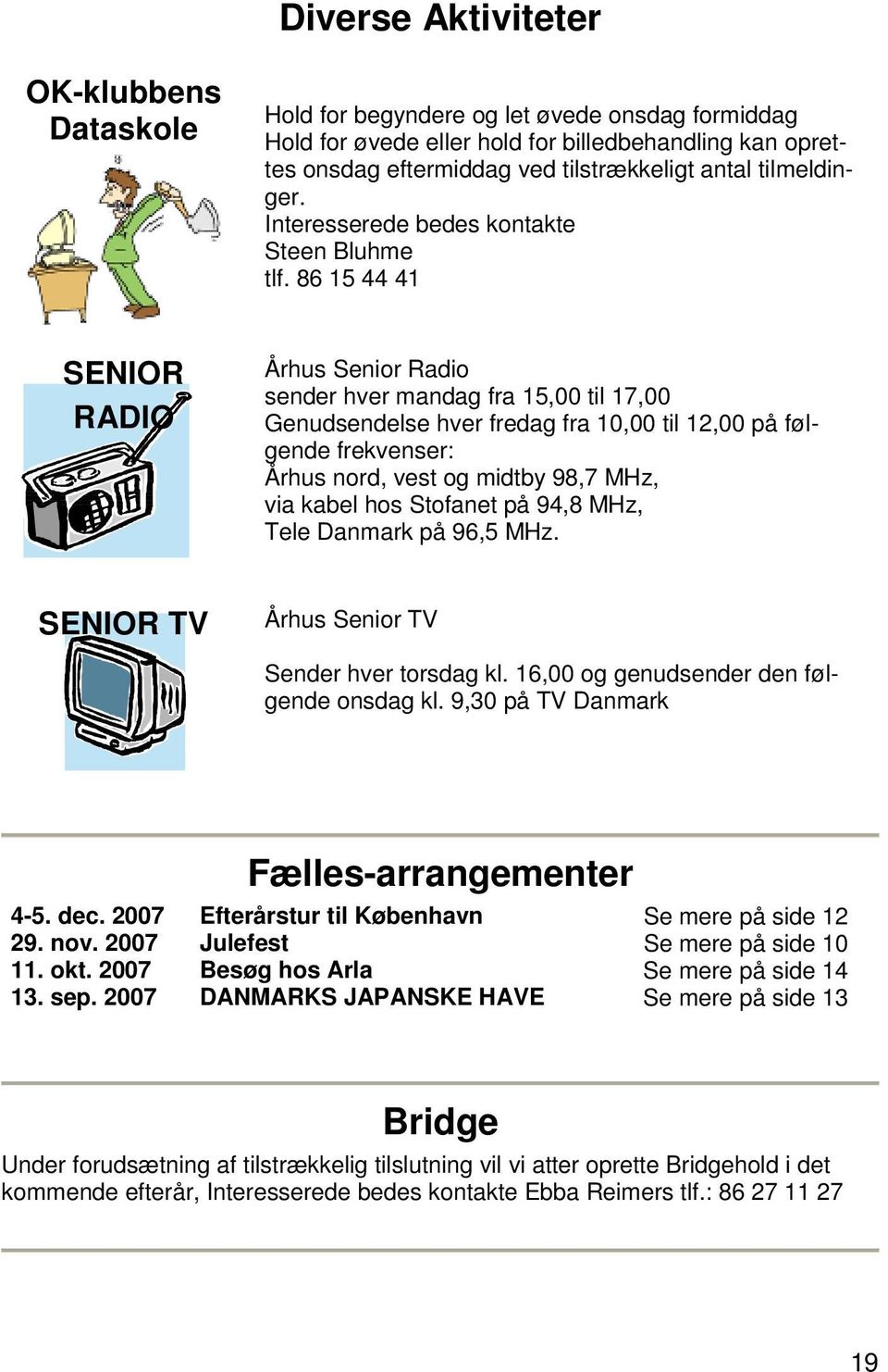 86 15 44 41 SENIOR RADIO Århus Senior Radio sender hver mandag fra 15,00 til 17,00 Genudsendelse hver fredag fra 10,00 til 12,00 på følgende frekvenser: Århus nord, vest og midtby 98,7 MHz, via kabel