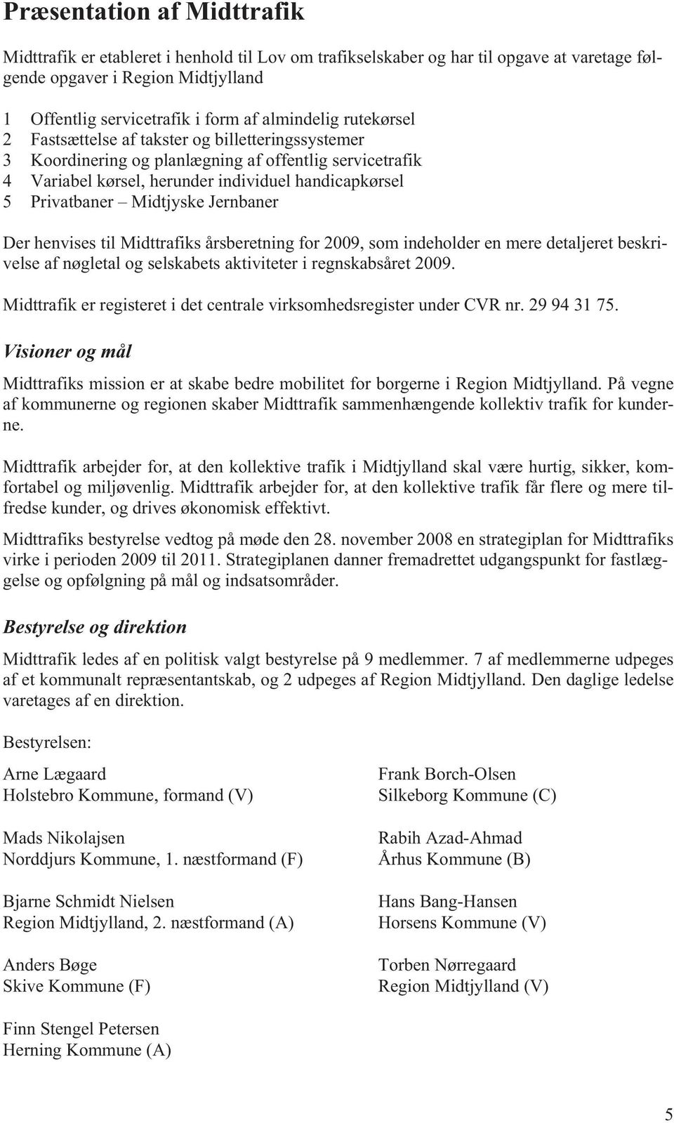 Midtjyske Jernbaner Der henvises til Midttrafiks årsberetning for 2009, som indeholder en mere detaljeret beskrivelse af nøgletal og selskabets aktiviteter i regnskabsåret 2009.