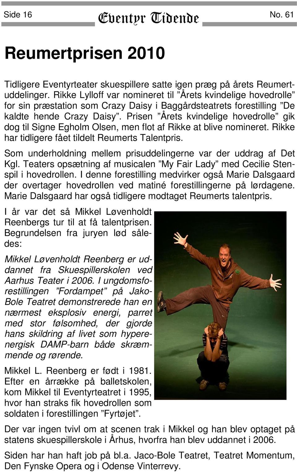 Prisen Årets kvindelige hovedrolle gik dog til Signe Egholm Olsen, men flot af Rikke at blive nomineret. Rikke har tidligere fået tildelt Reumerts Talentpris.