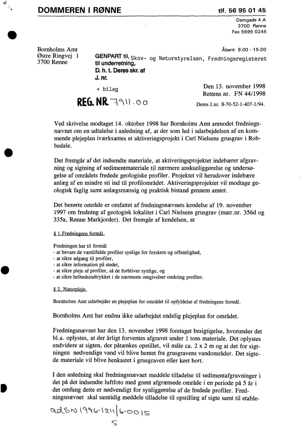 oktober 1998 har Bornholms Amt anmodet fredningsnævnet om en udtalelse i anledning af, at der som led i udarbejdelsen af en kommende plejeplan iværksættes et aktiveringsprojekt i Carl Nielsens