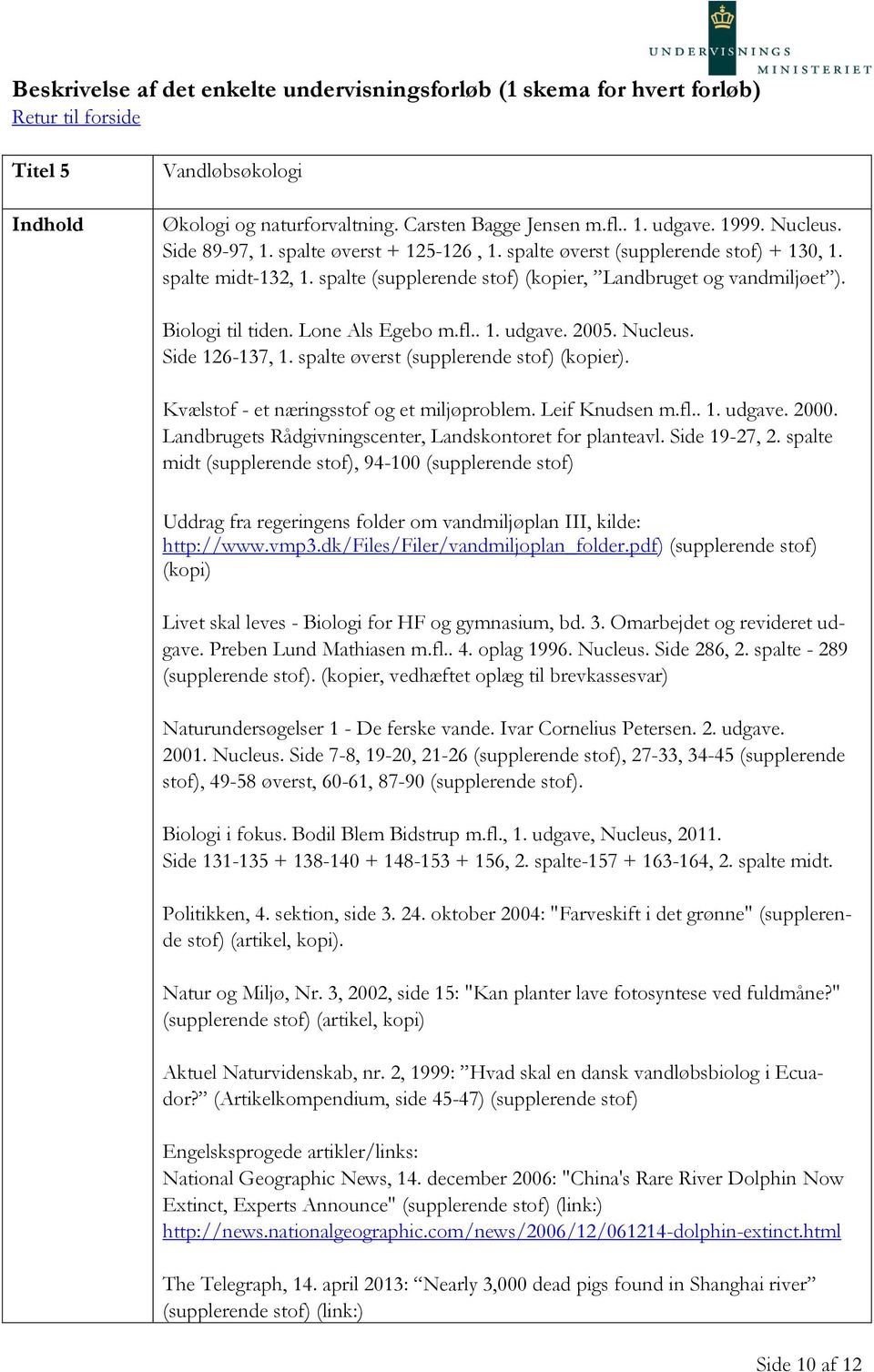 Lone Als Egebo m.fl.. 1. udgave. 2005. Nucleus. Side 126-137, 1. spalte øverst (supplerende stof) (kopier). Kvælstof - et næringsstof og et miljøproblem. Leif Knudsen m.fl.. 1. udgave. 2000.