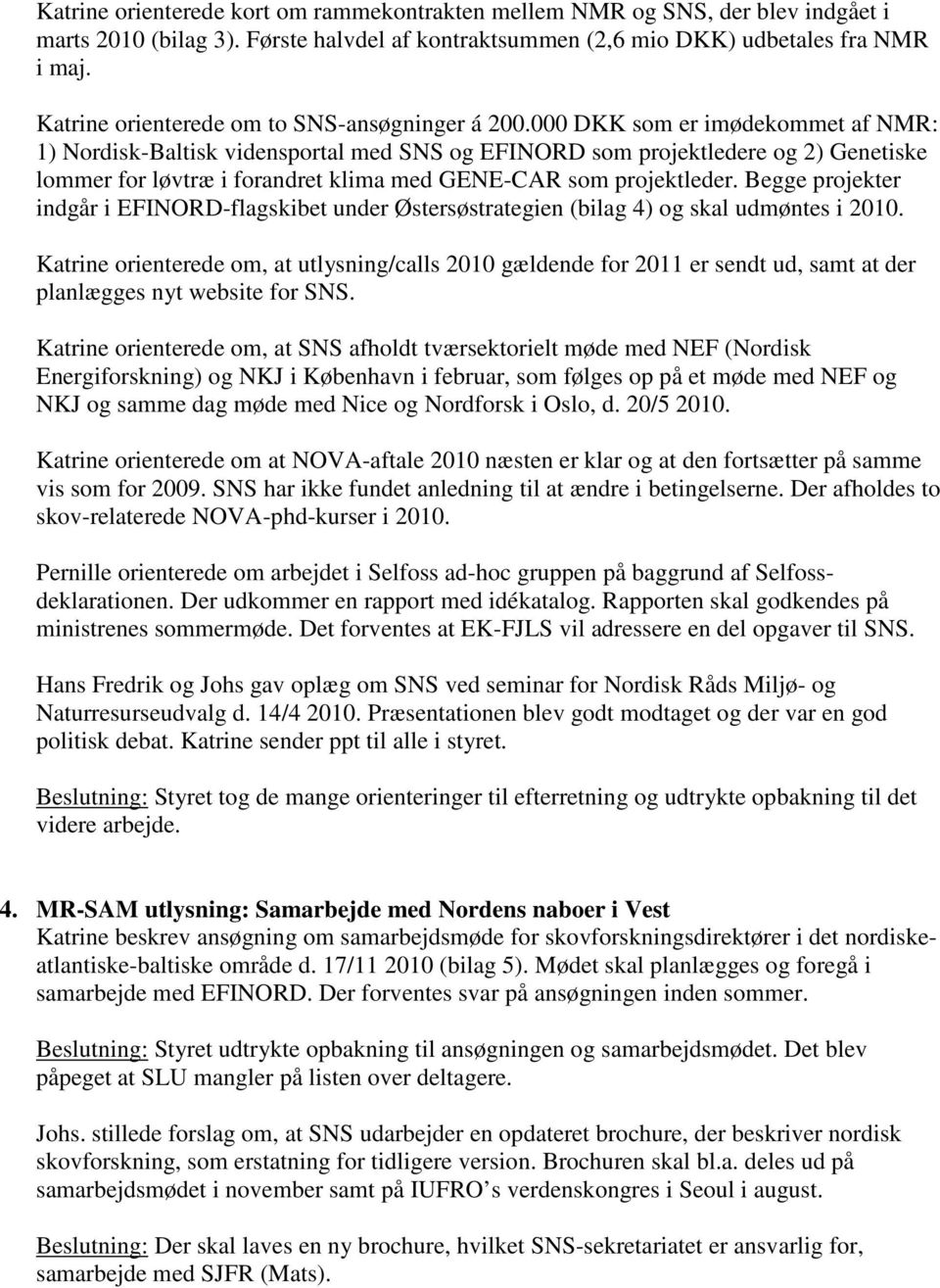000 DKK som er imødekommet af NMR: 1) Nordisk-Baltisk vidensportal med SNS og EFINORD som projektledere og 2) Genetiske lommer for løvtræ i forandret klima med GENE-CAR som projektleder.