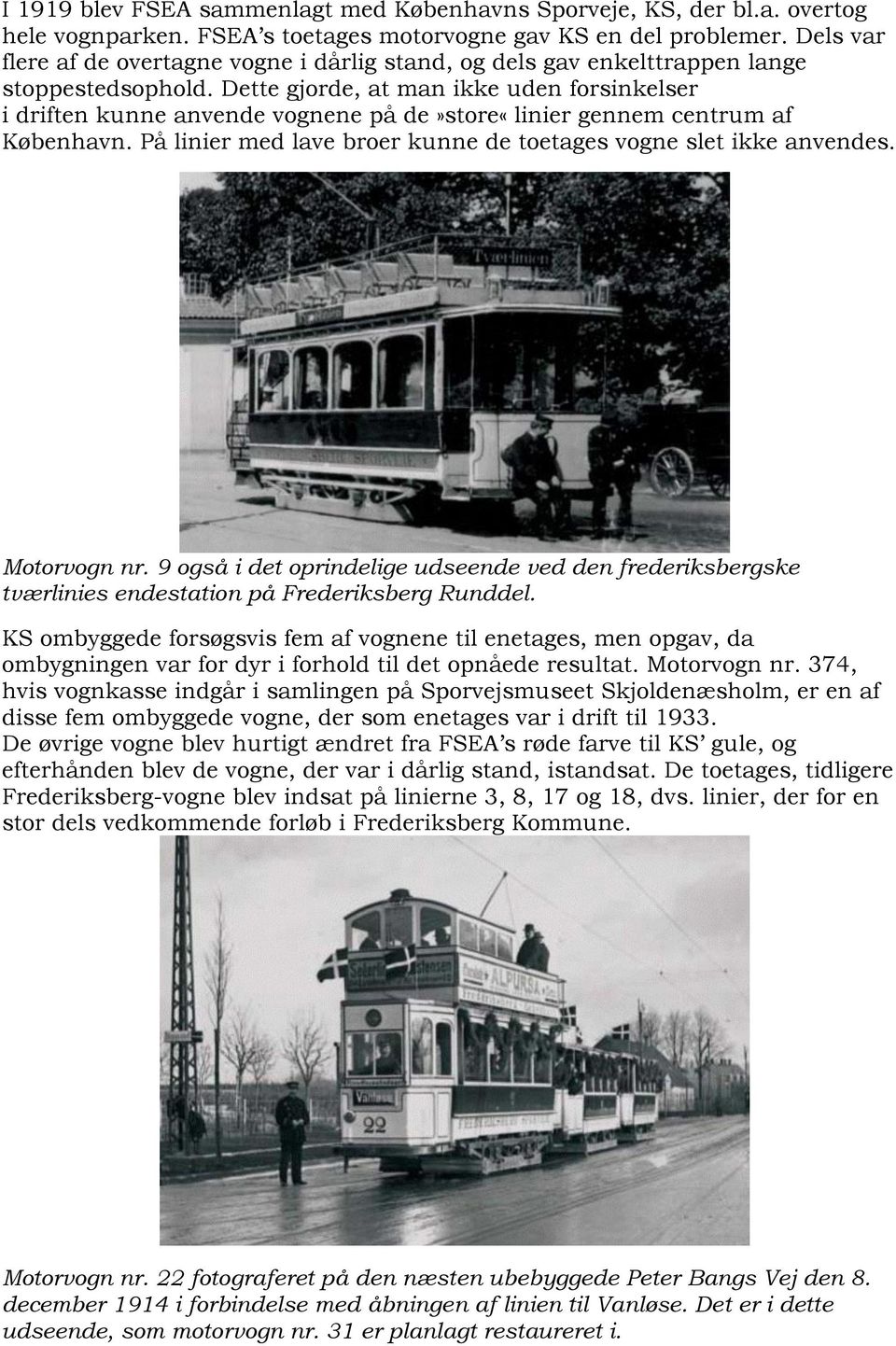 Dette gjorde, at man ikke uden forsinkelser i driften kunne anvende vognene på de»store«linier gennem centrum af København. På linier med lave broer kunne de toetages vogne slet ikke anvendes.