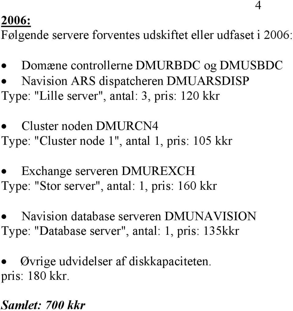 1, pris: 105 kkr Exchange serveren DMUREXCH Type: "Stor server", antal: 1, pris: 160 kkr Navision database serveren