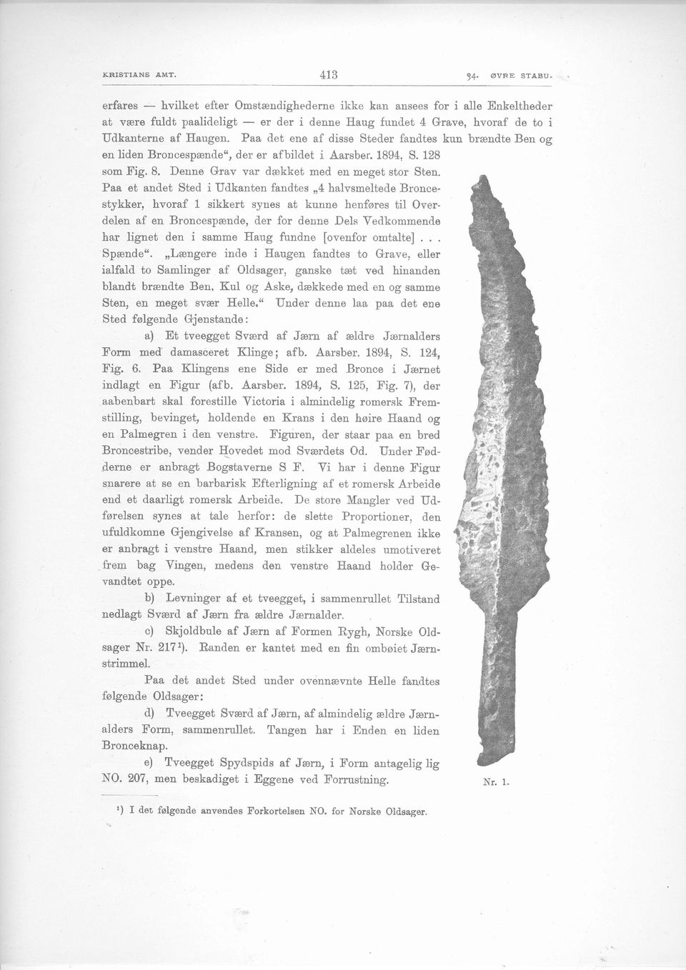 Paa det ene af disse Stecler fandtes kun brandte Ben og en liden Broncesp&nd"e", der er afbildet i Aarsber. 1894, S. 128 som Fig. 8. Denne Grav var drekket med en meget stor Sten.