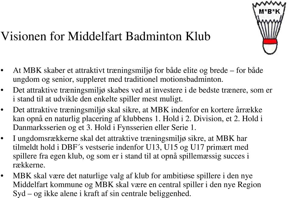 Det attraktive træningsmiljø skal sikre, at MBK indenfor en kortere årrække kan opnå en naturlig placering af klubbens 1. Hold i 2. Division, et 2. Hold i Danmarksserien og et 3.