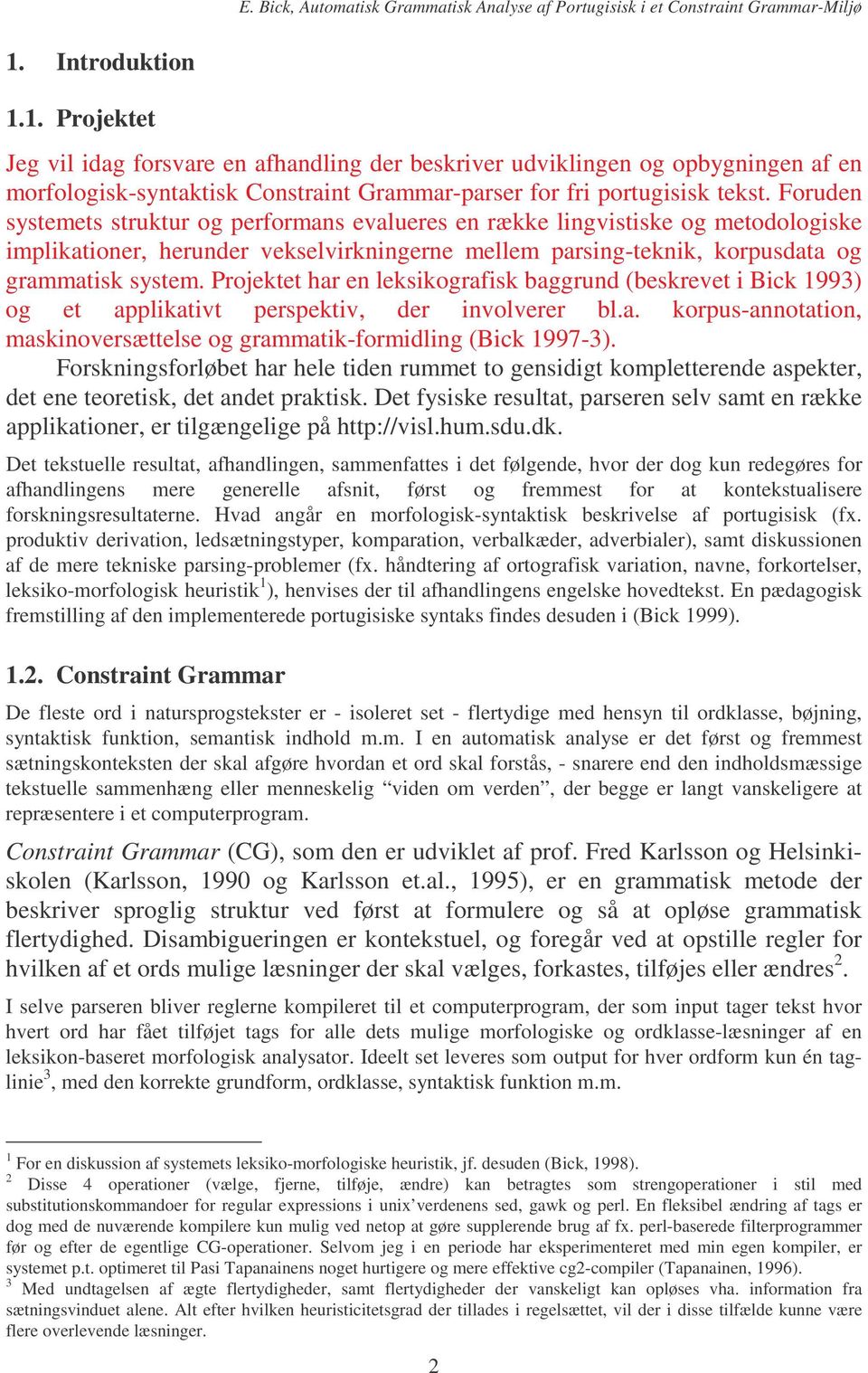 Projektet har en leksikografisk baggrund (beskrevet i Bick 1993) og et applikativt perspektiv, der involverer bl.a. korpus-annotation, maskinoversættelse og grammatik-formidling (Bick 1997-3).