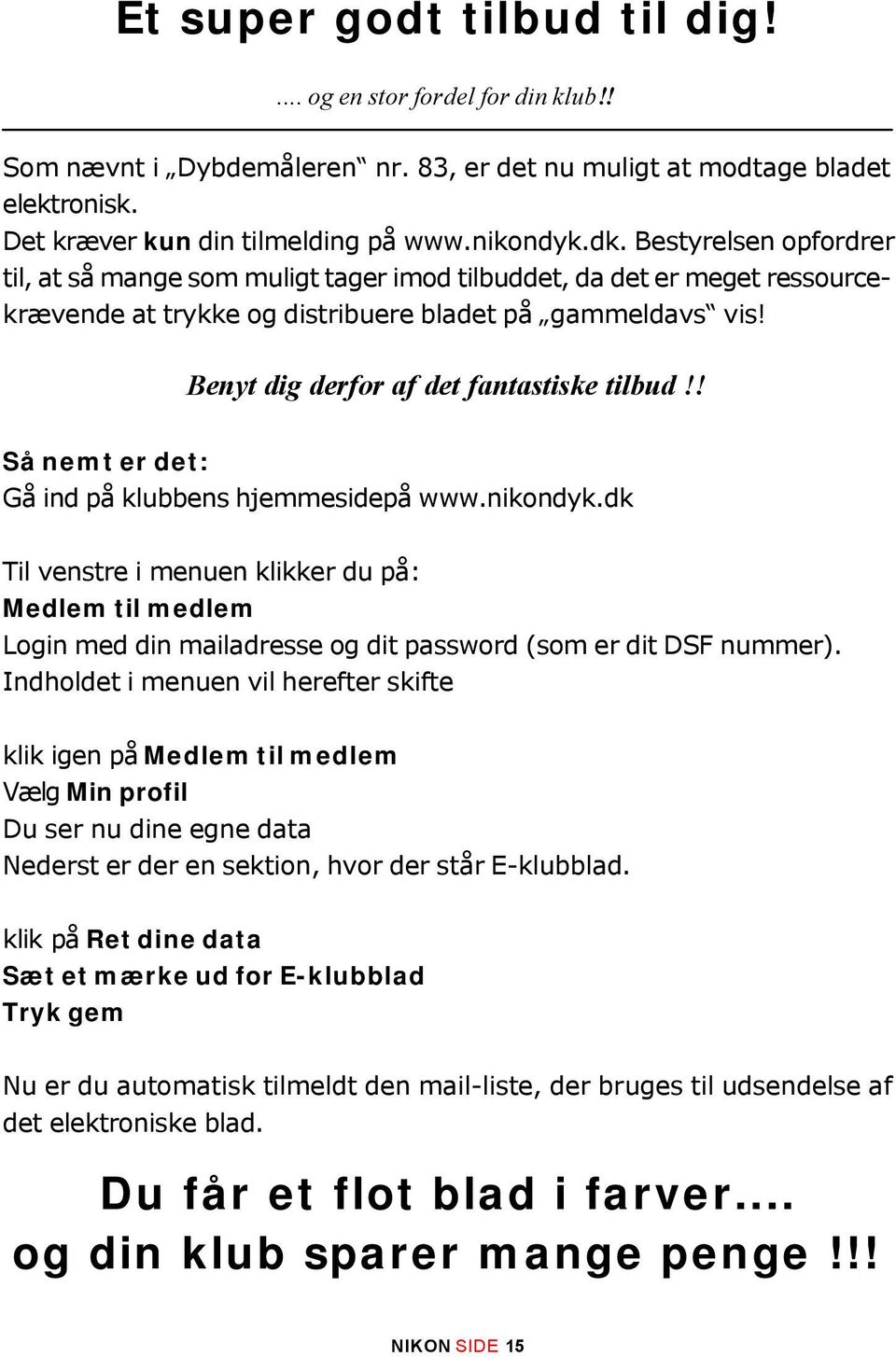 ! Så nemt er det: Gå ind på klubbens hjemmesidepå www.nikondyk.dk Til venstre i menuen klikker du på: Medlem til medlem Login med din mailadresse og dit password (som er dit DSF nummer).