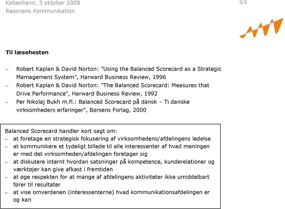 : Balanced Scorecard på dansk Ti danske virksomheders erfaringer, Børsens Forlag, 2000 Balanced Scorecard handler kort sagt om: at foretage en strategisk fokusering af virksomhedens/afdelingens