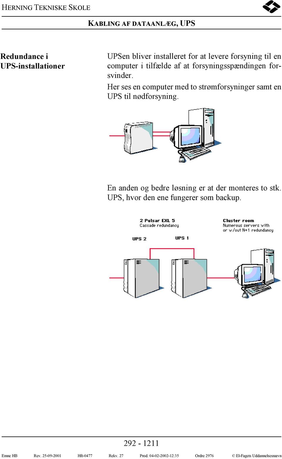 Her ses en computer med to strømforsyninger samt en UPS til nødforsyning.