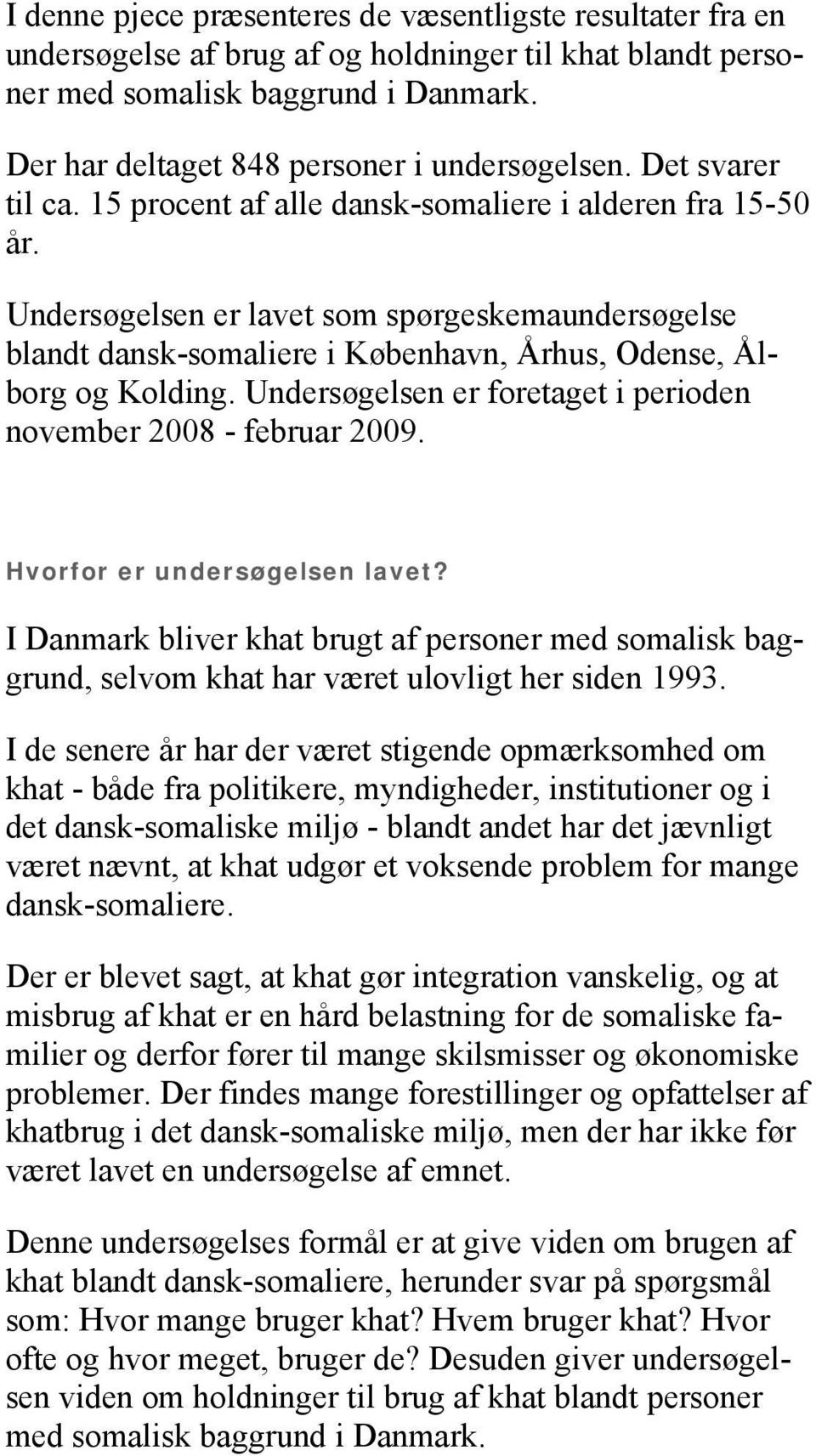 Undersøgelsen er lavet som spørgeskemaundersøgelse blandt dansk-somaliere i København, Århus, Odense, Ålborg og Kolding. Undersøgelsen er foretaget i perioden november 2008 - februar 2009.