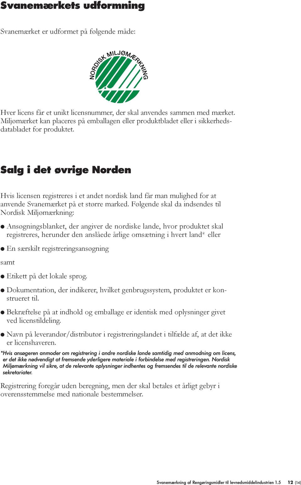 Salg i det øvrige Norden Hvis licensen registreres i et andet nordisk land får man mulighed for at anvende Svanemærket på et større marked.